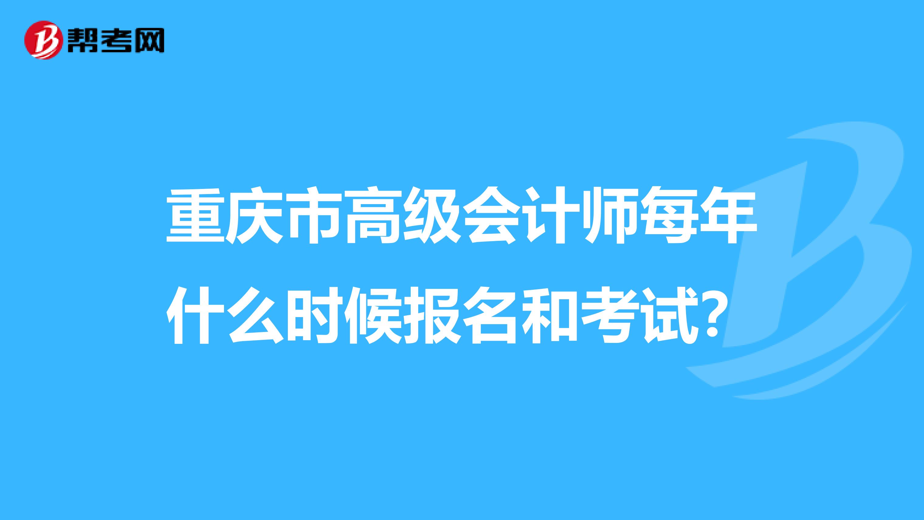 重庆市高级会计师每年什么时候报名和考试？