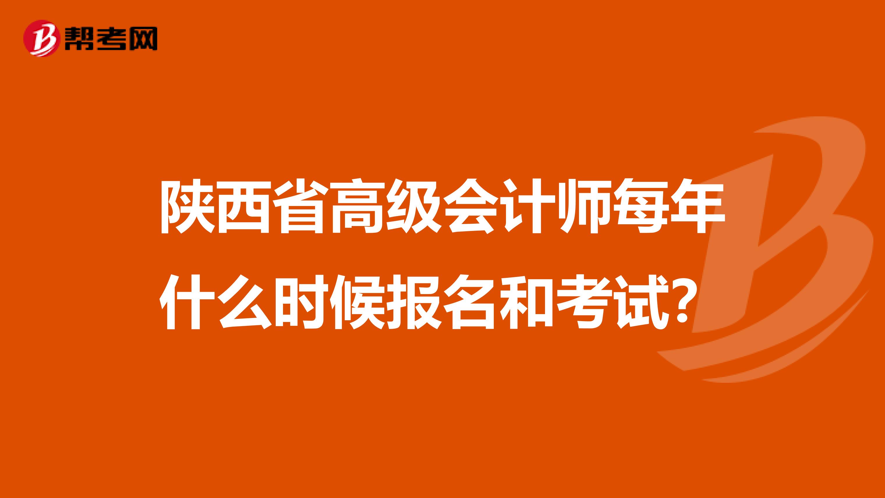 陕西省高级会计师每年什么时候报名和考试？