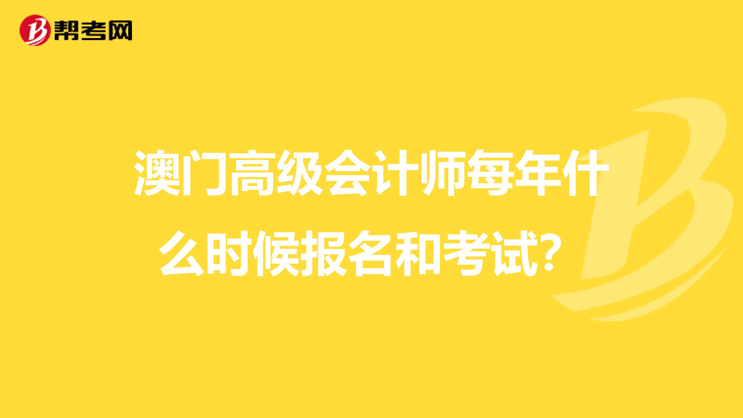 澳门高级会计师每年什么时候报名和考试？
