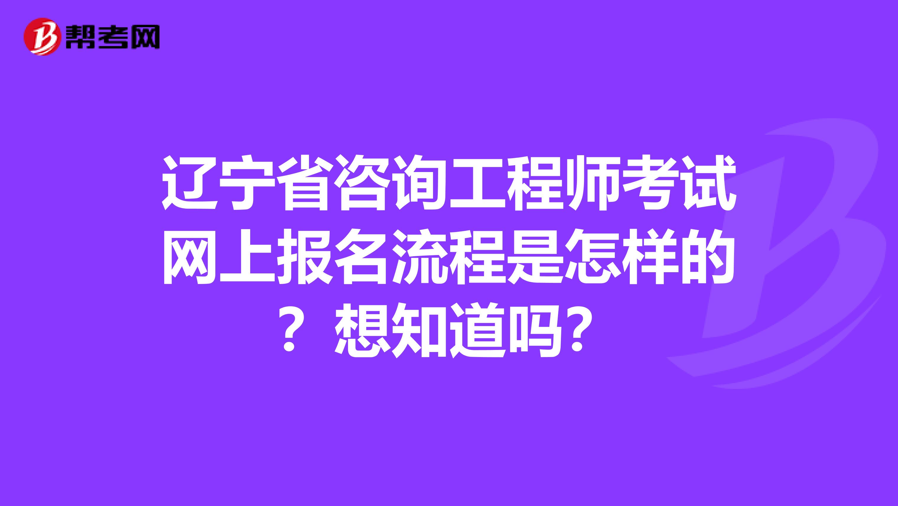 辽宁省咨询工程师考试网上报名流程是怎样的？想知道吗？