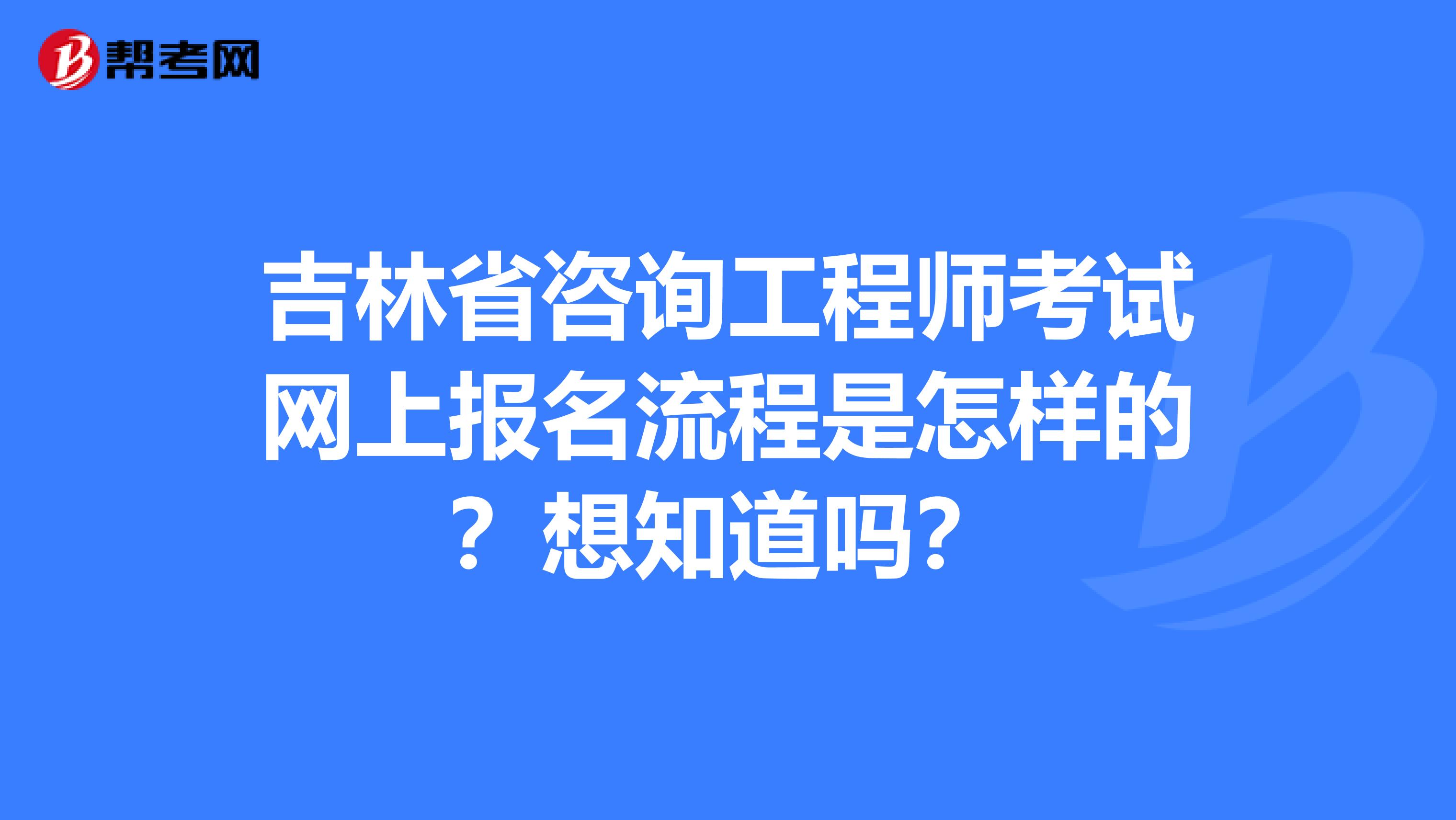 吉林省咨询工程师考试网上报名流程是怎样的？想知道吗？