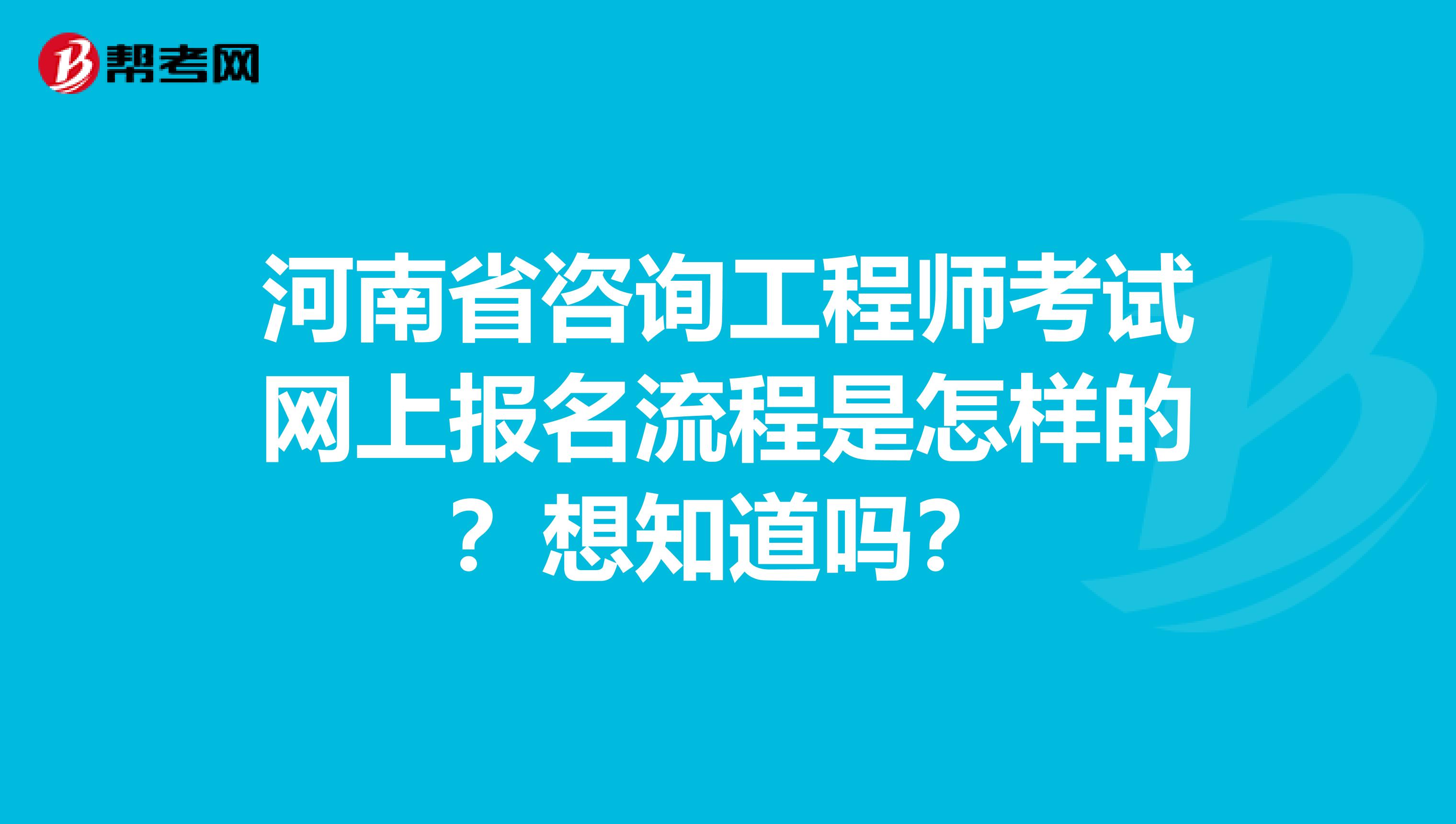 河南省咨询工程师考试网上报名流程是怎样的？想知道吗？