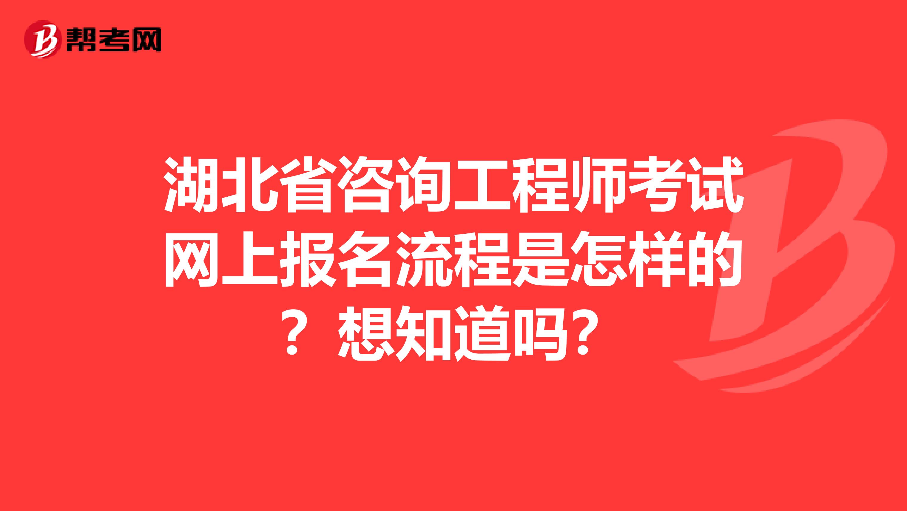 湖北省咨询工程师考试网上报名流程是怎样的？想知道吗？