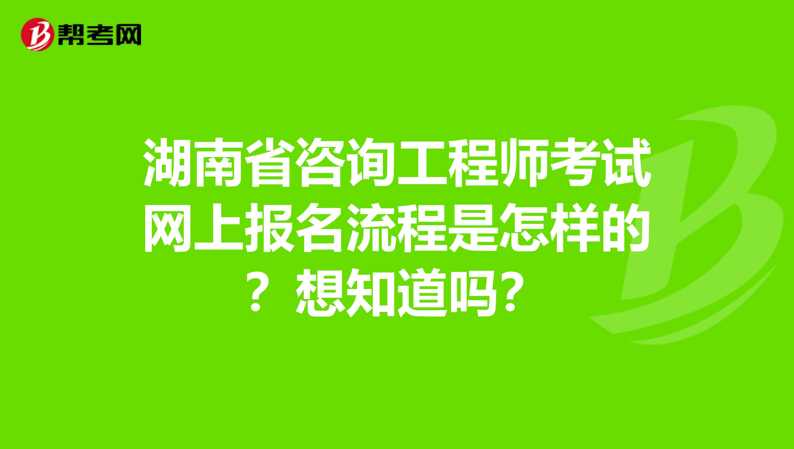 湖南省咨询工程师考试网上报名流程是怎样的？想知道吗？