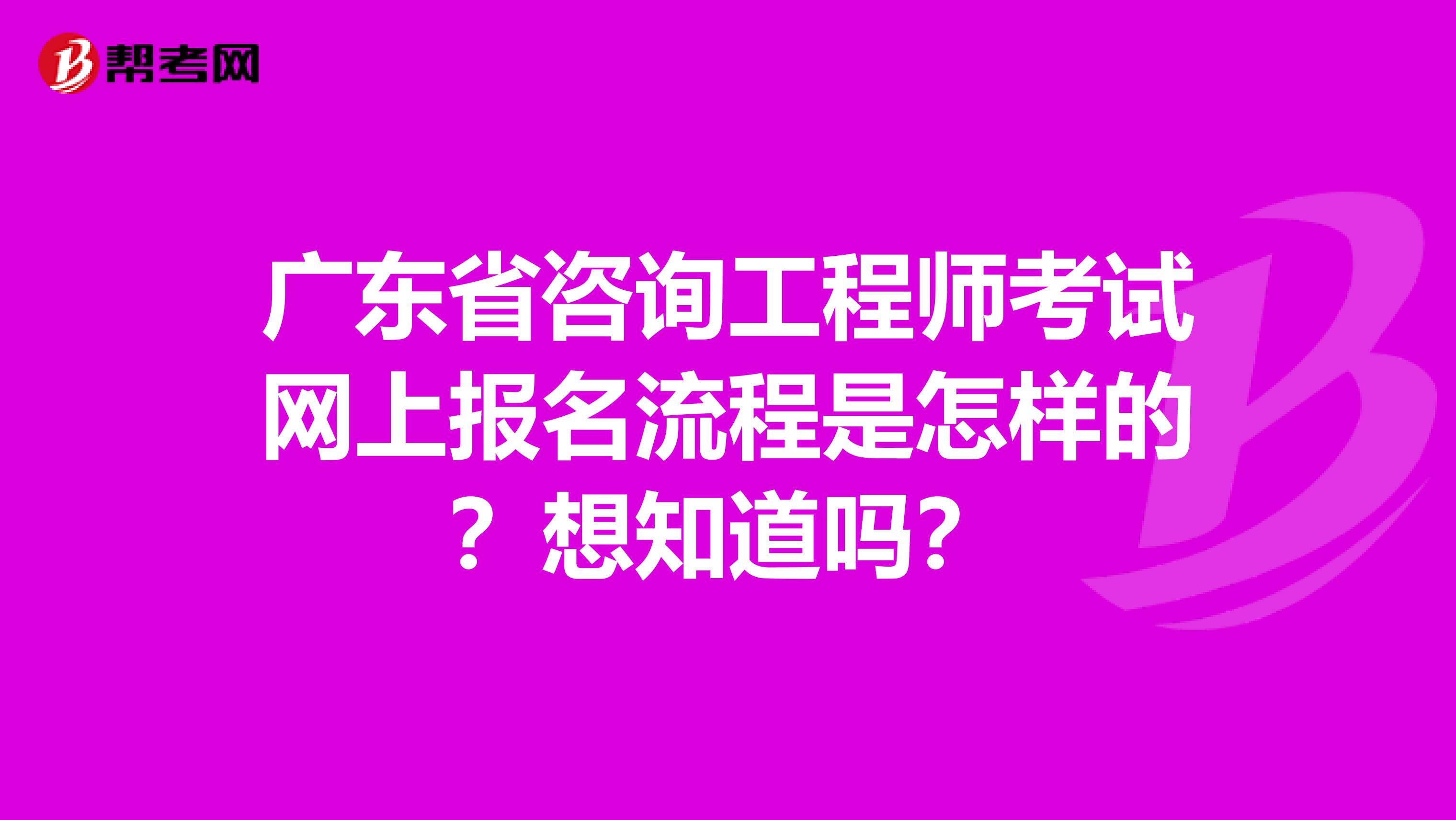 广东省咨询工程师考试网上报名流程是怎样的？想知道吗？
