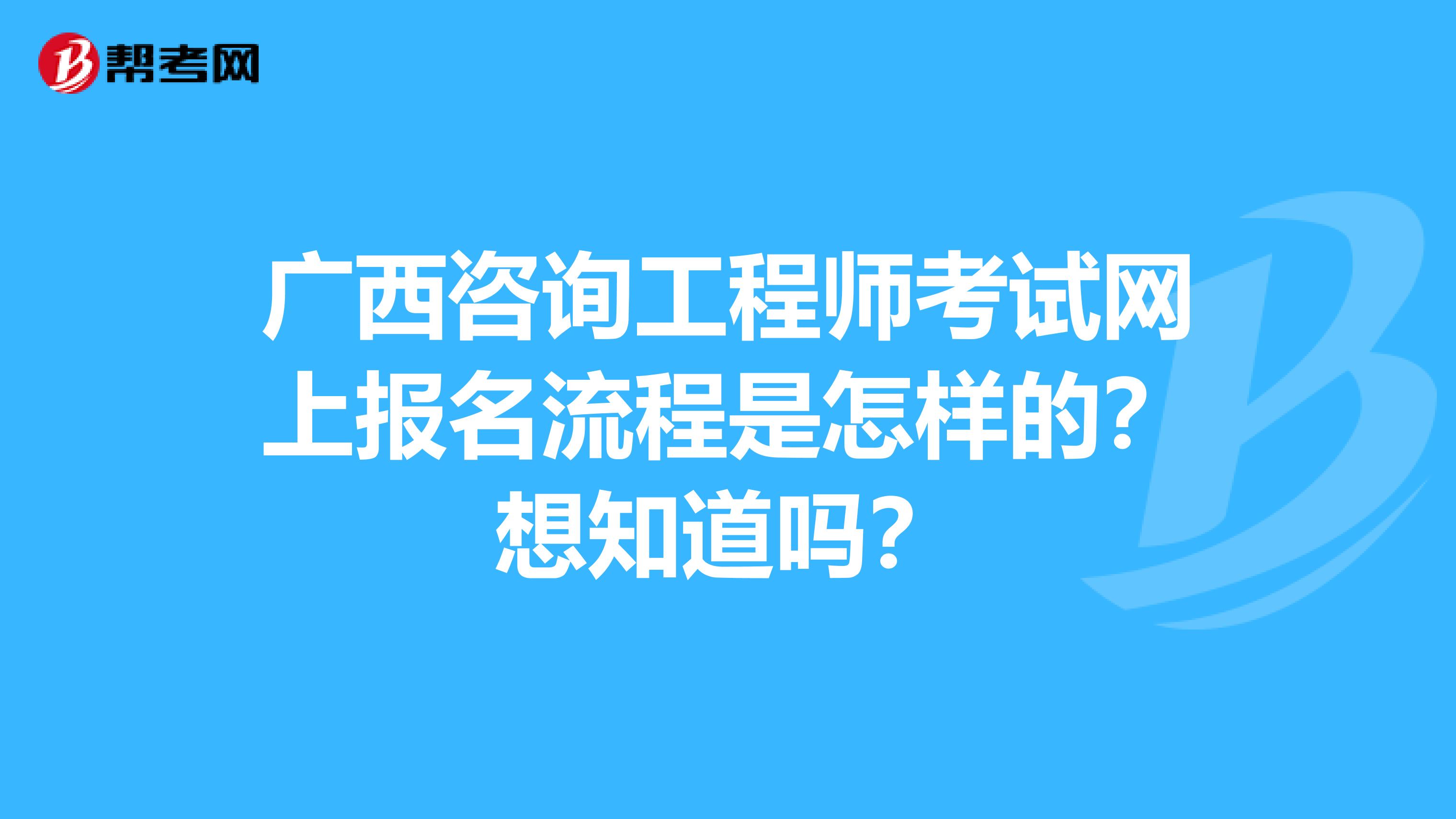 广西咨询工程师考试网上报名流程是怎样的？想知道吗？