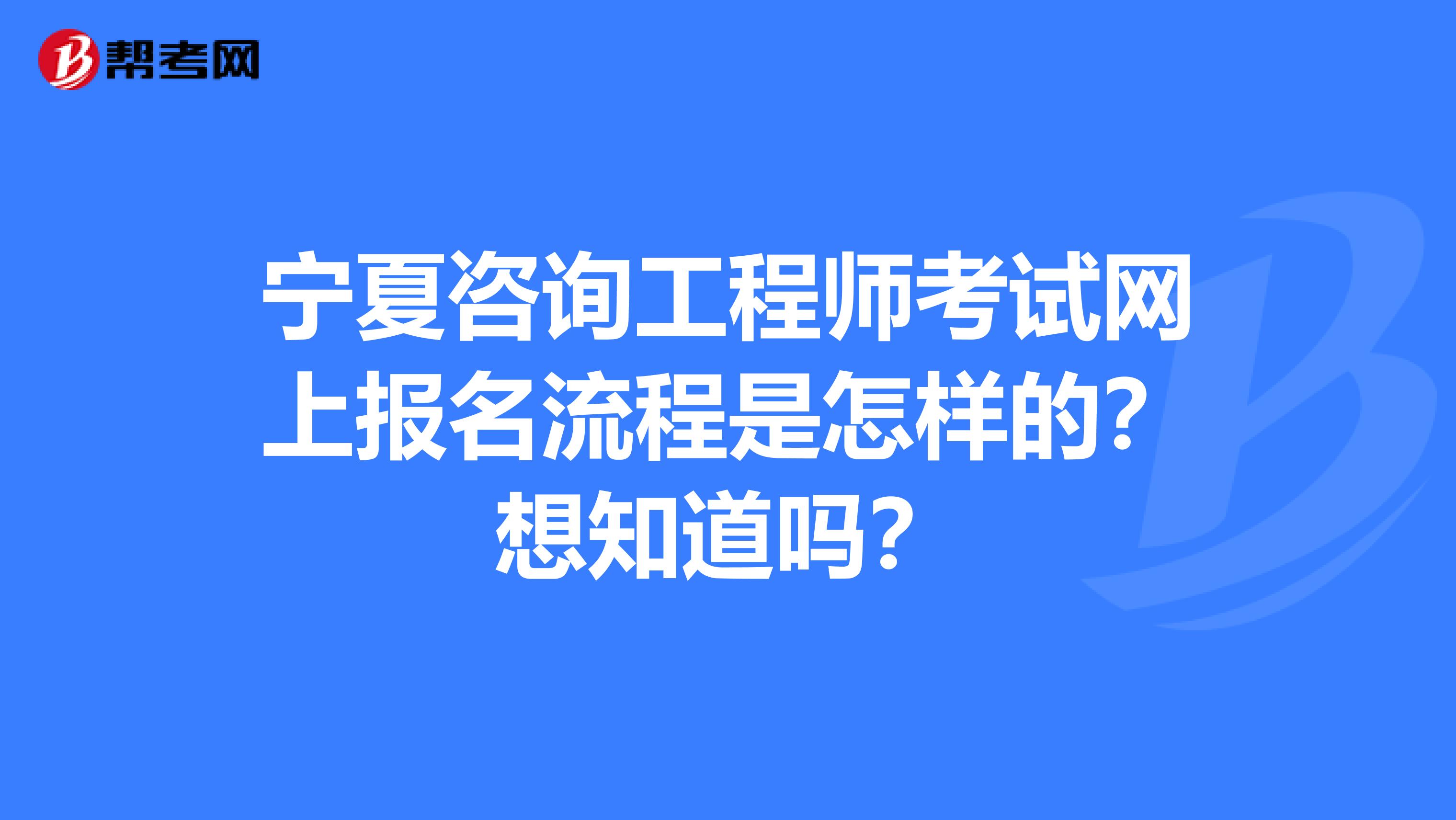 宁夏咨询工程师考试网上报名流程是怎样的？想知道吗？