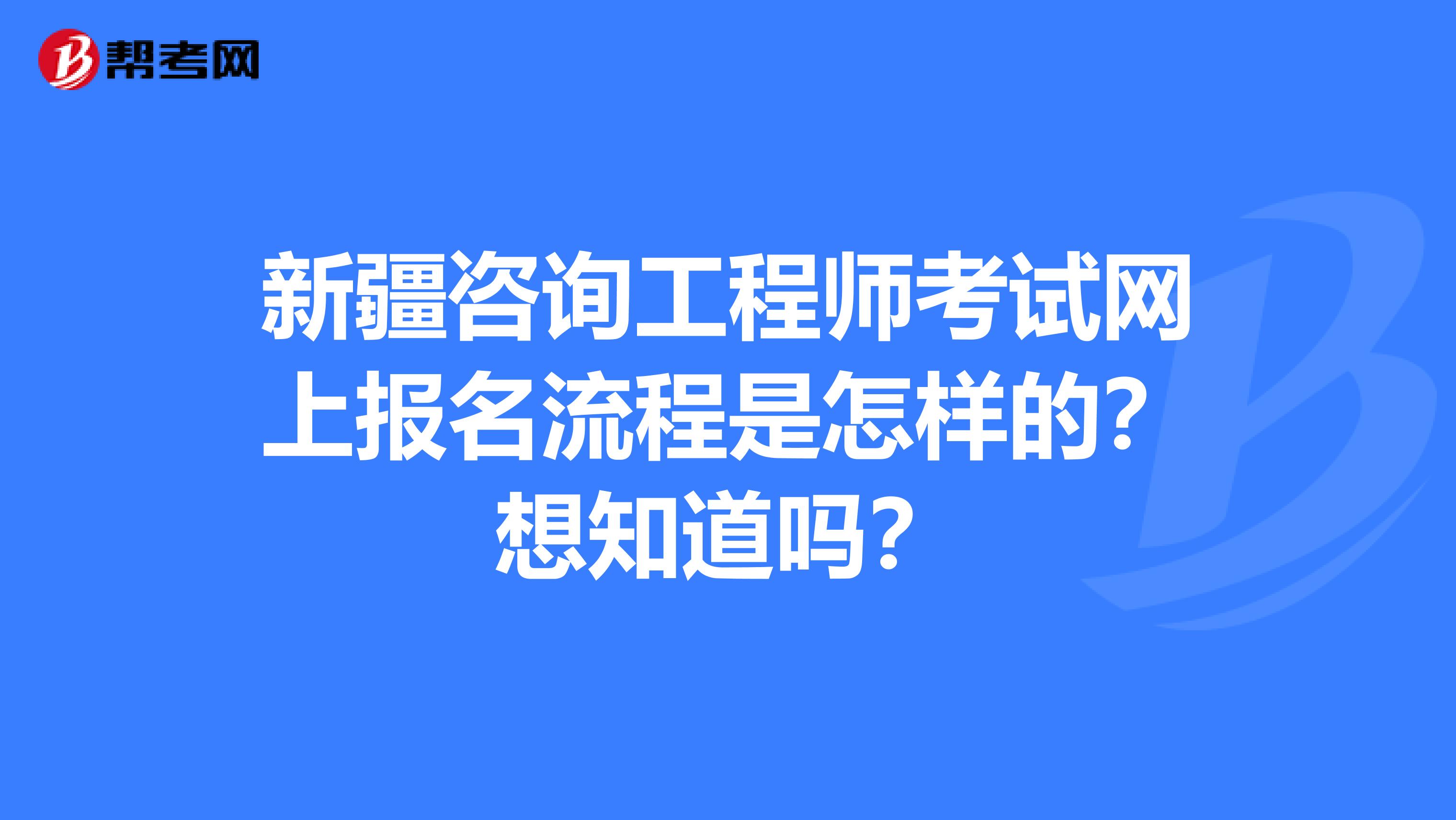 新疆咨询工程师考试网上报名流程是怎样的？想知道吗？