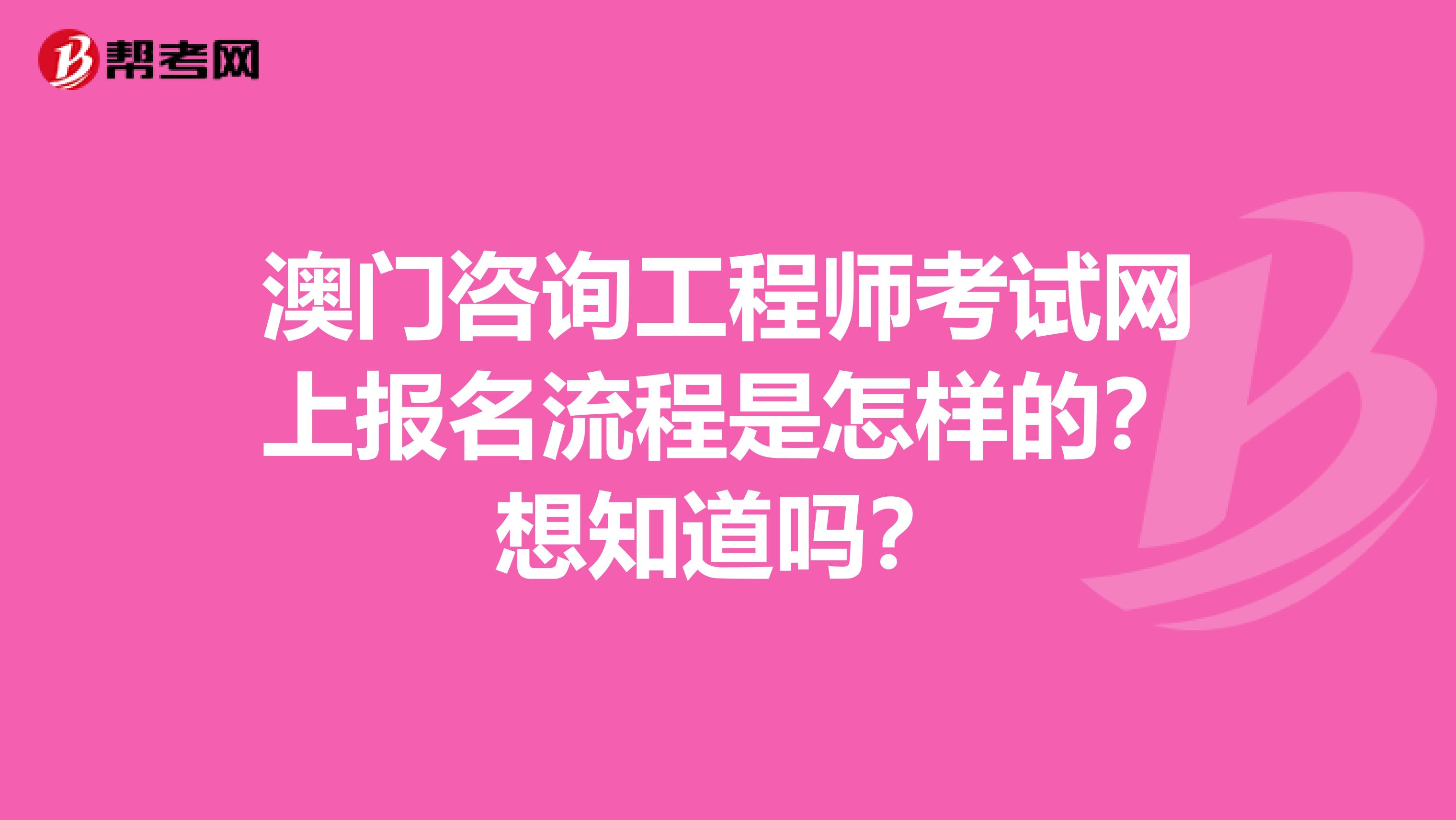 澳门咨询工程师考试网上报名流程是怎样的？想知道吗？