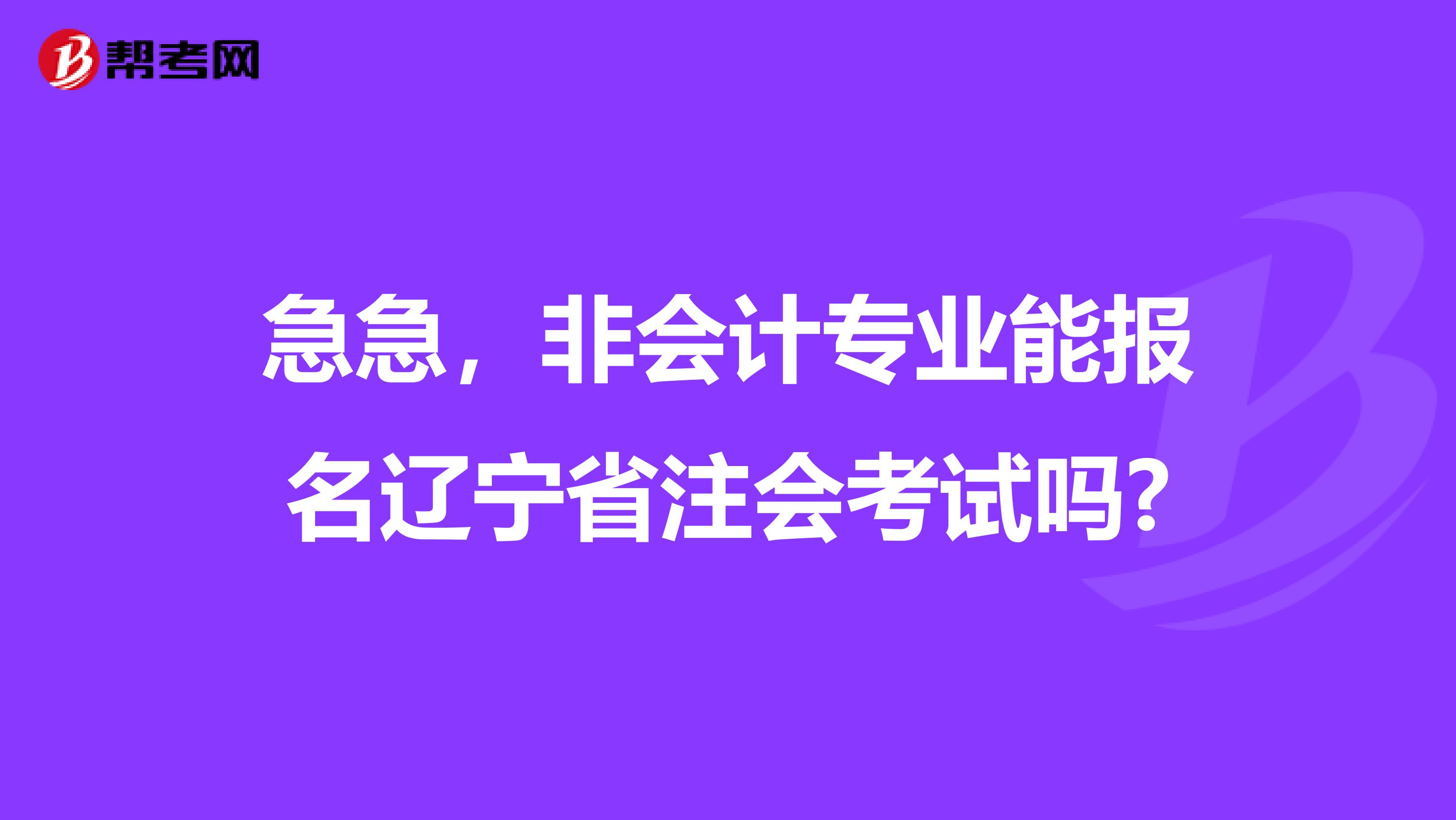 急急，非会计专业能报名辽宁省注会考试吗?