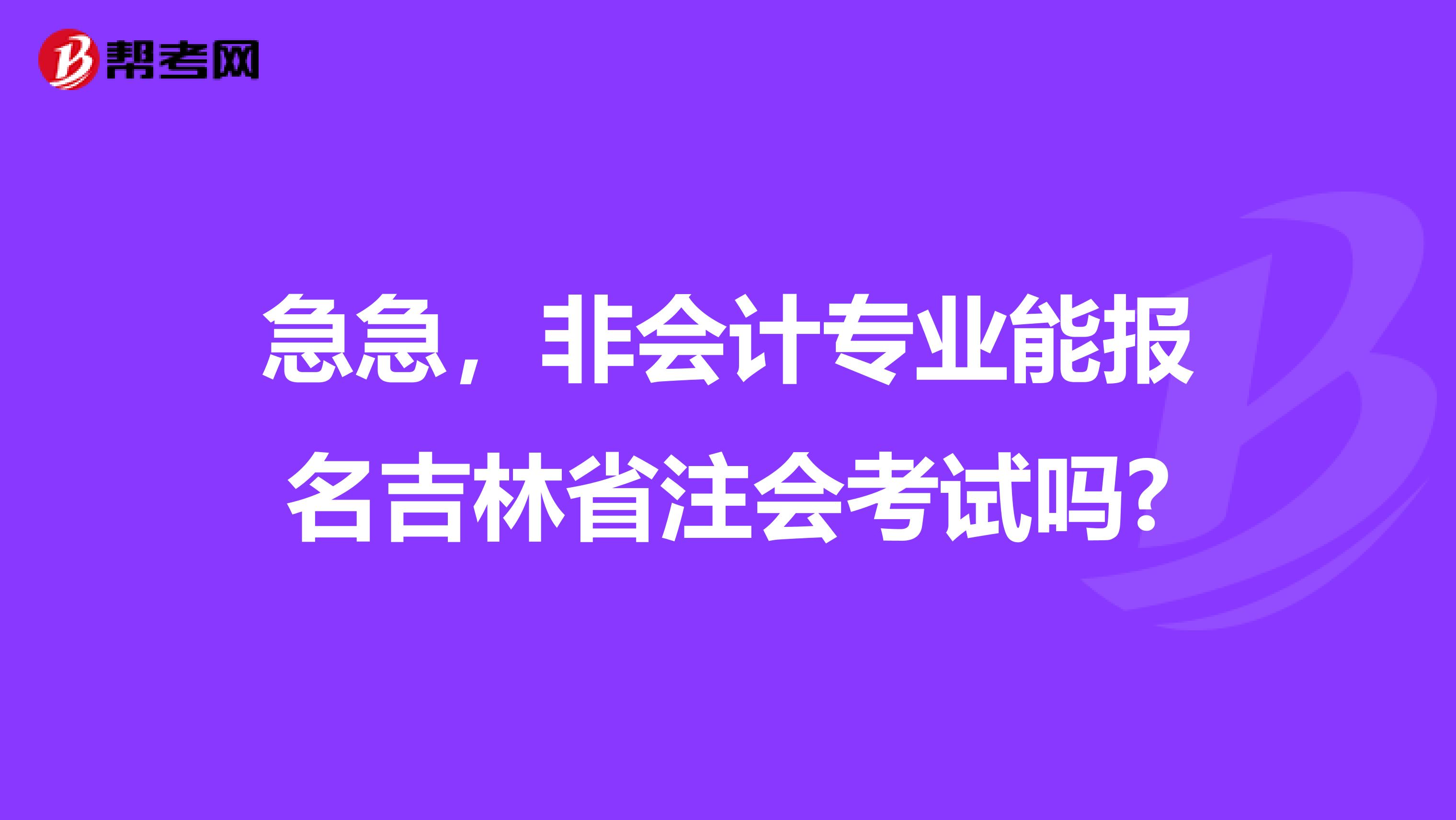 急急，非会计专业能报名吉林省注会考试吗?