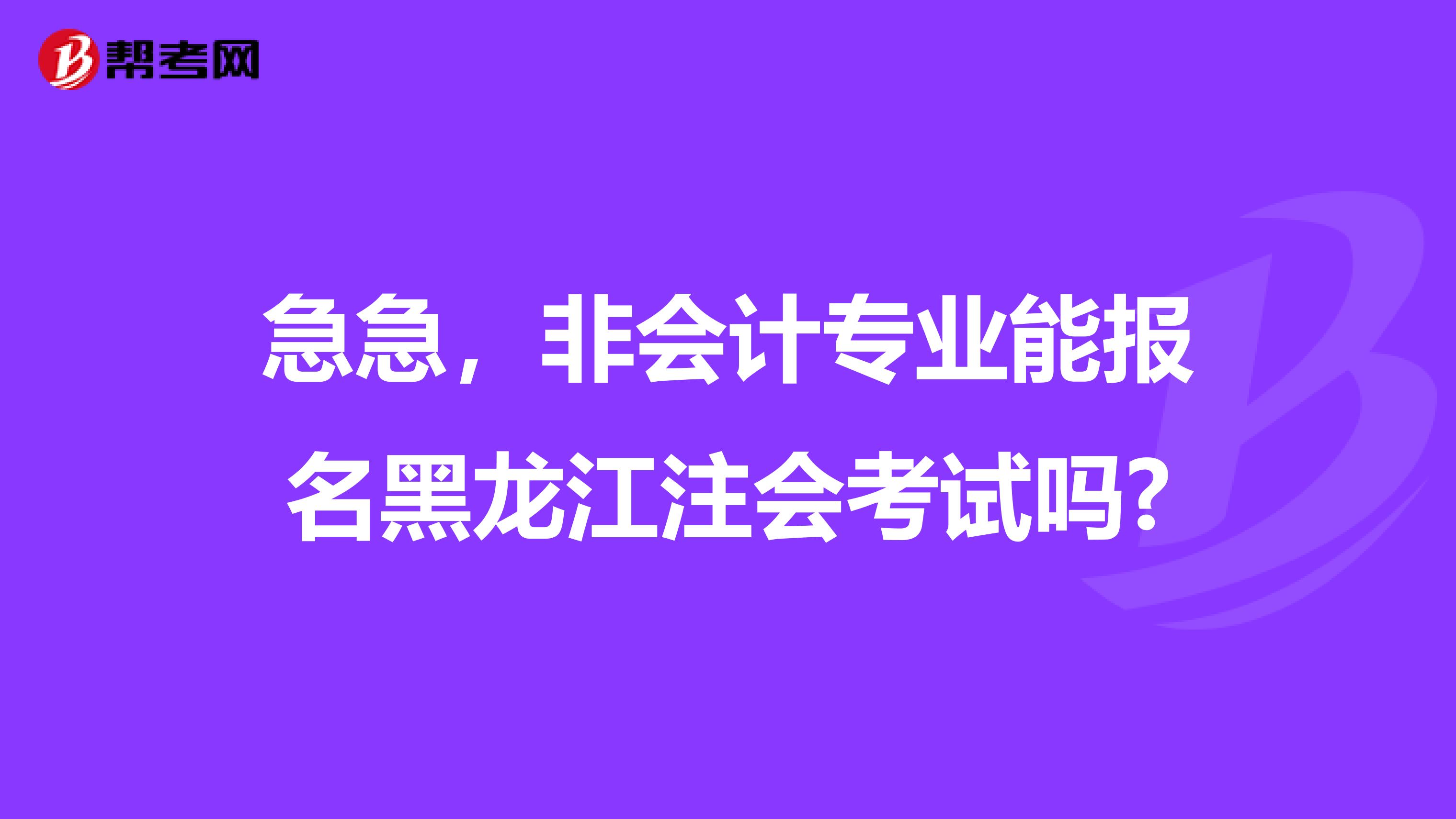 急急，非会计专业能报名黑龙江注会考试吗?