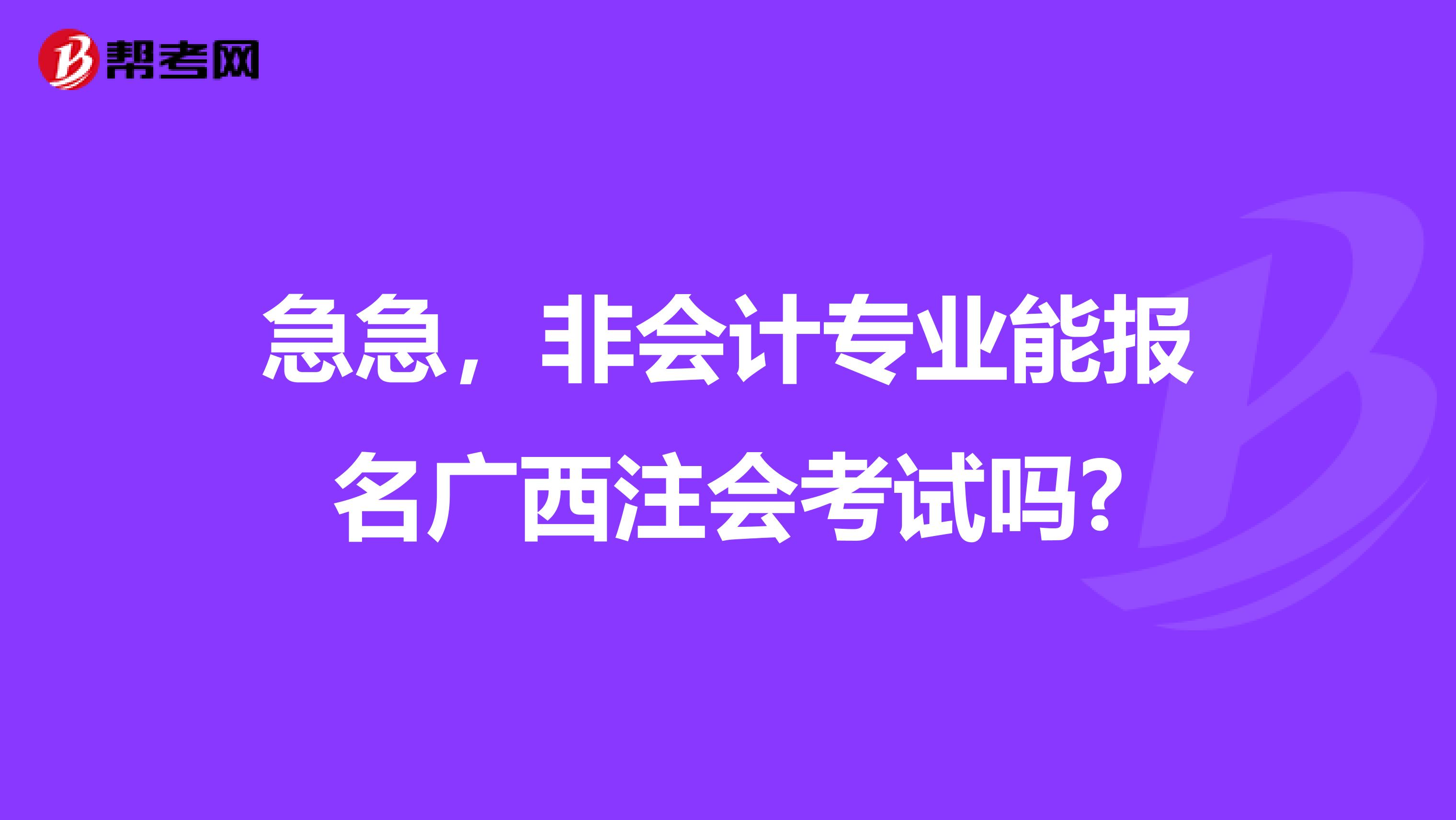 急急，非会计专业能报名广西注会考试吗?
