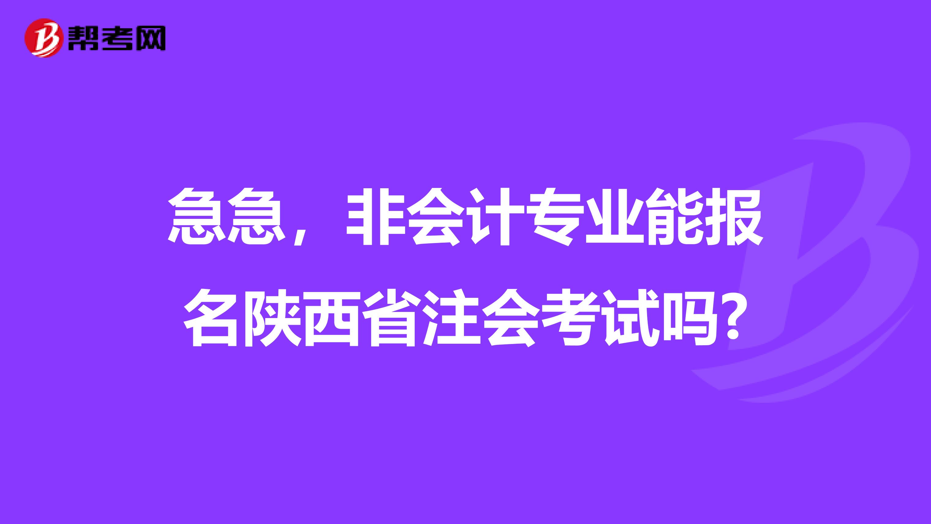 急急，非会计专业能报名陕西省注会考试吗?