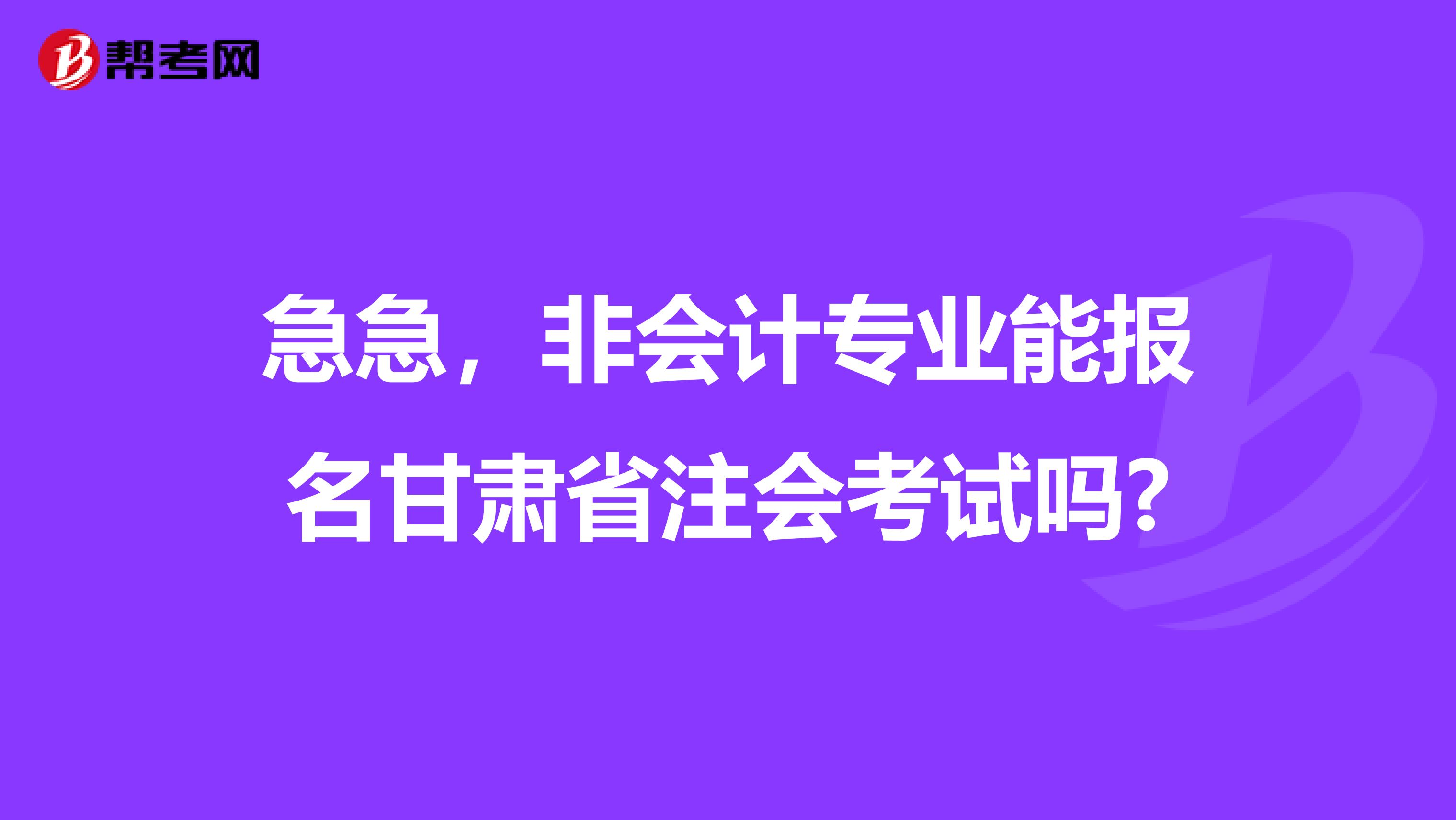 急急，非会计专业能报名甘肃省注会考试吗?