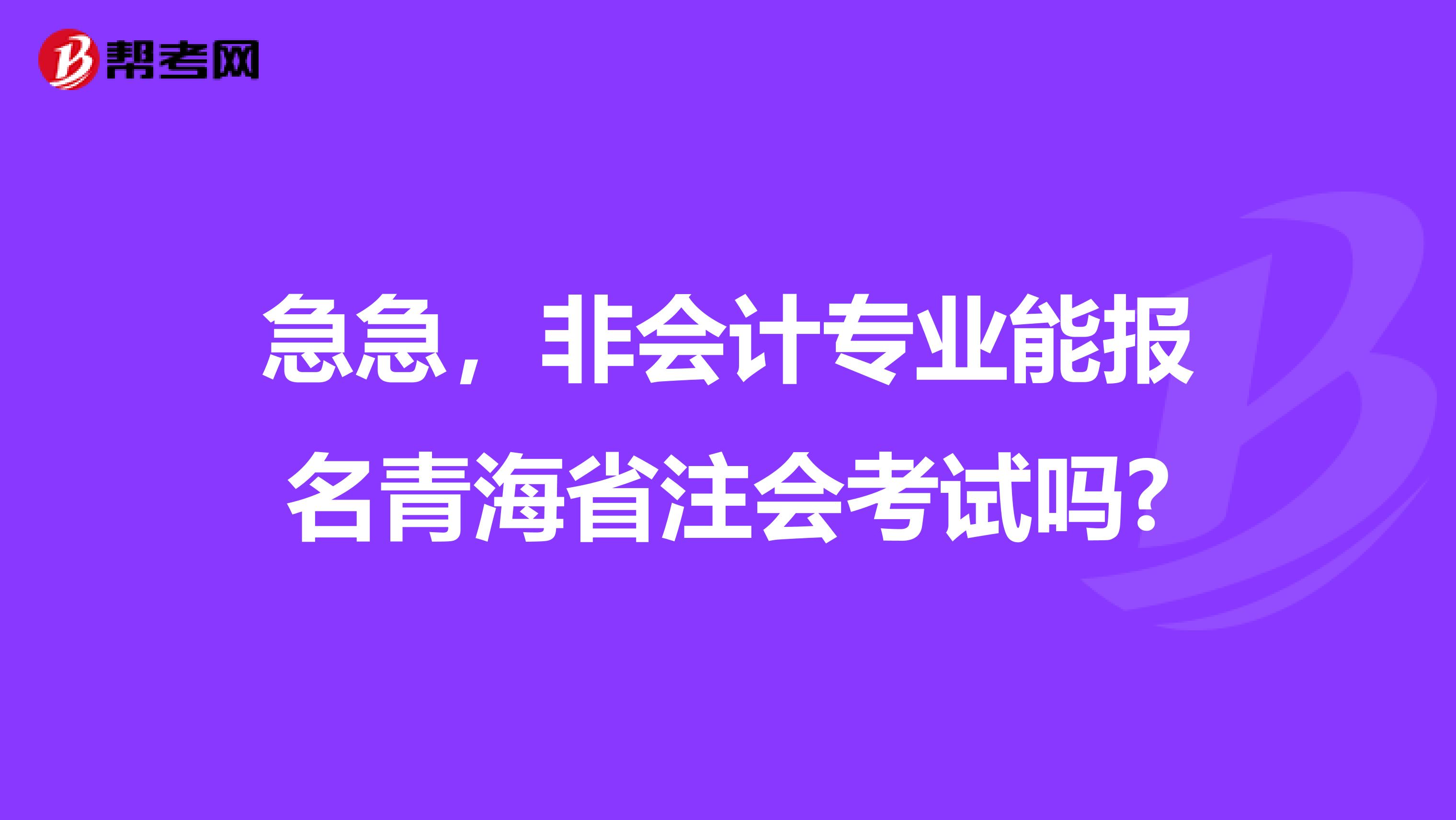 急急，非会计专业能报名青海省注会考试吗?