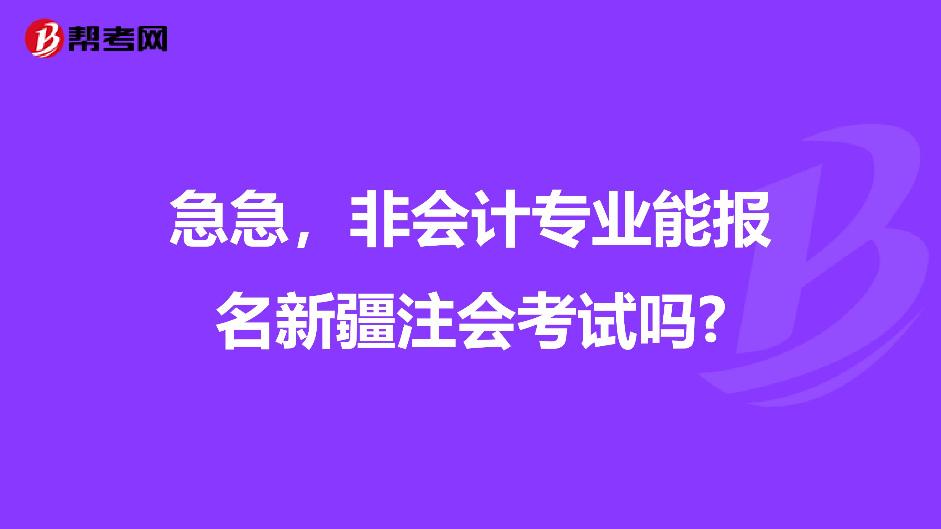 急急，非会计专业能报名新疆注会考试吗?
