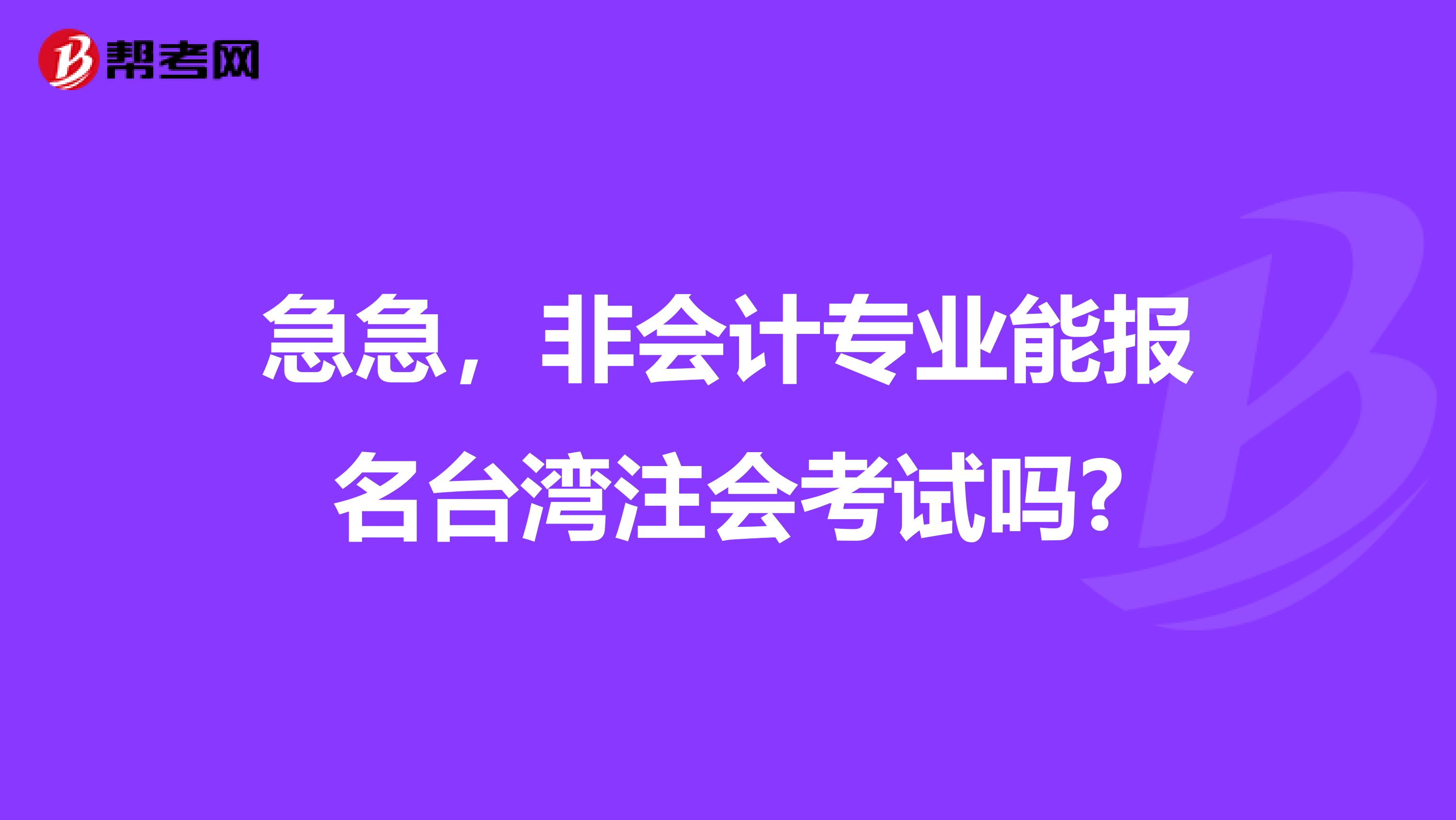 急急，非会计专业能报名台湾注会考试吗?