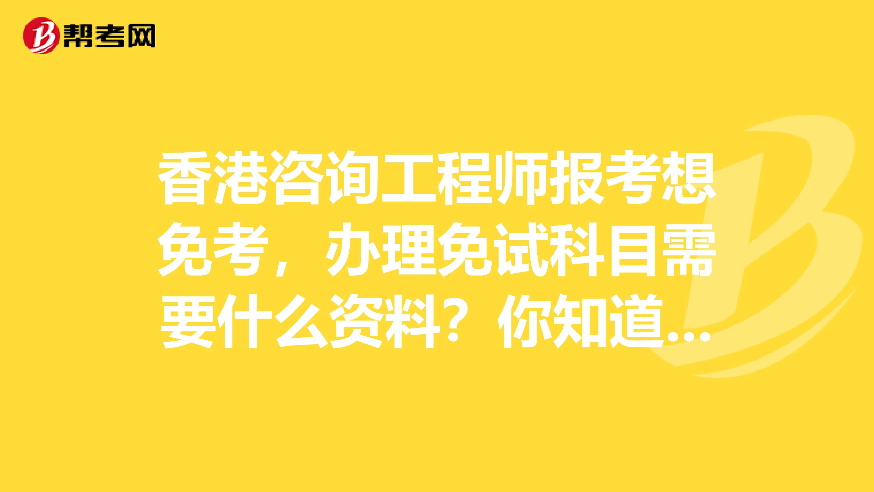 香港咨询工程师报考想免考，办理免试科目需要什么资料？你知道吗？