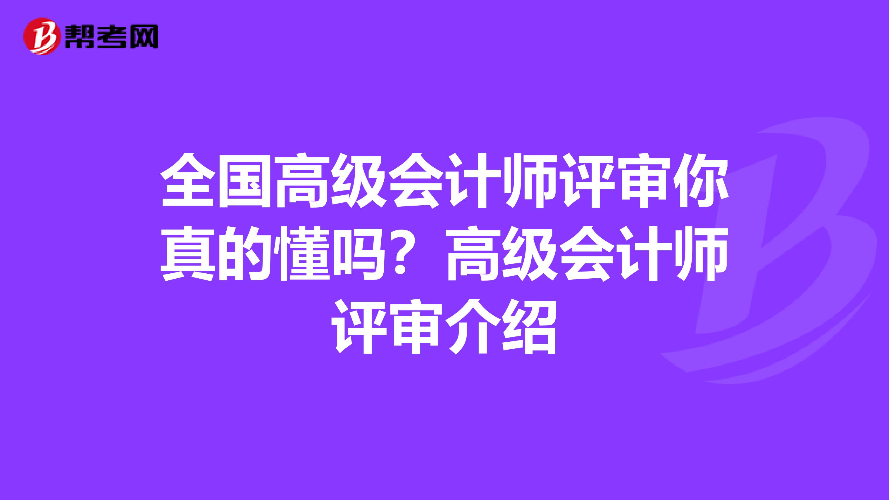 全国高级会计师评审你真的懂吗？高级会计师评审介绍