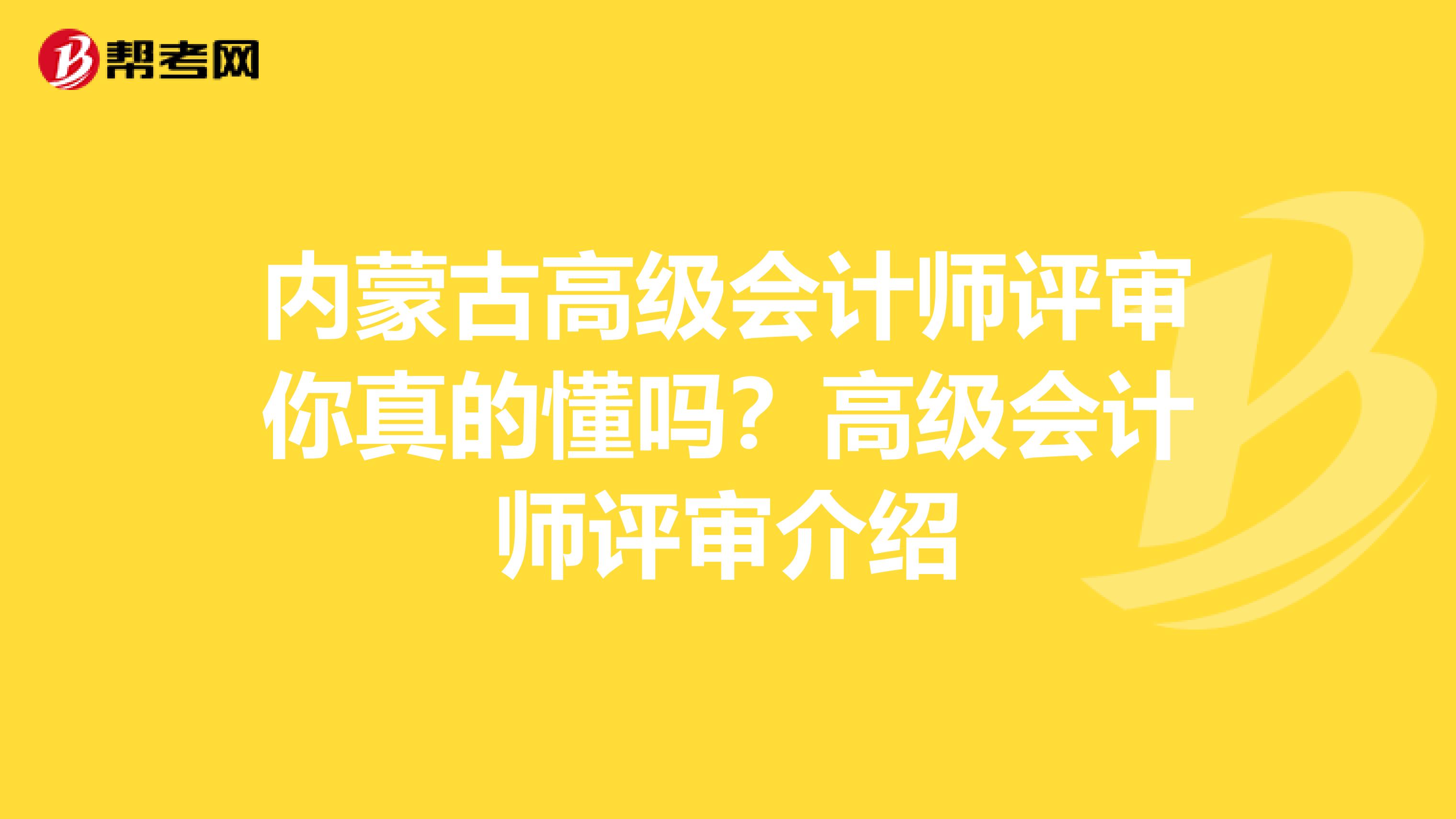 内蒙古高级会计师评审你真的懂吗？高级会计师评审介绍