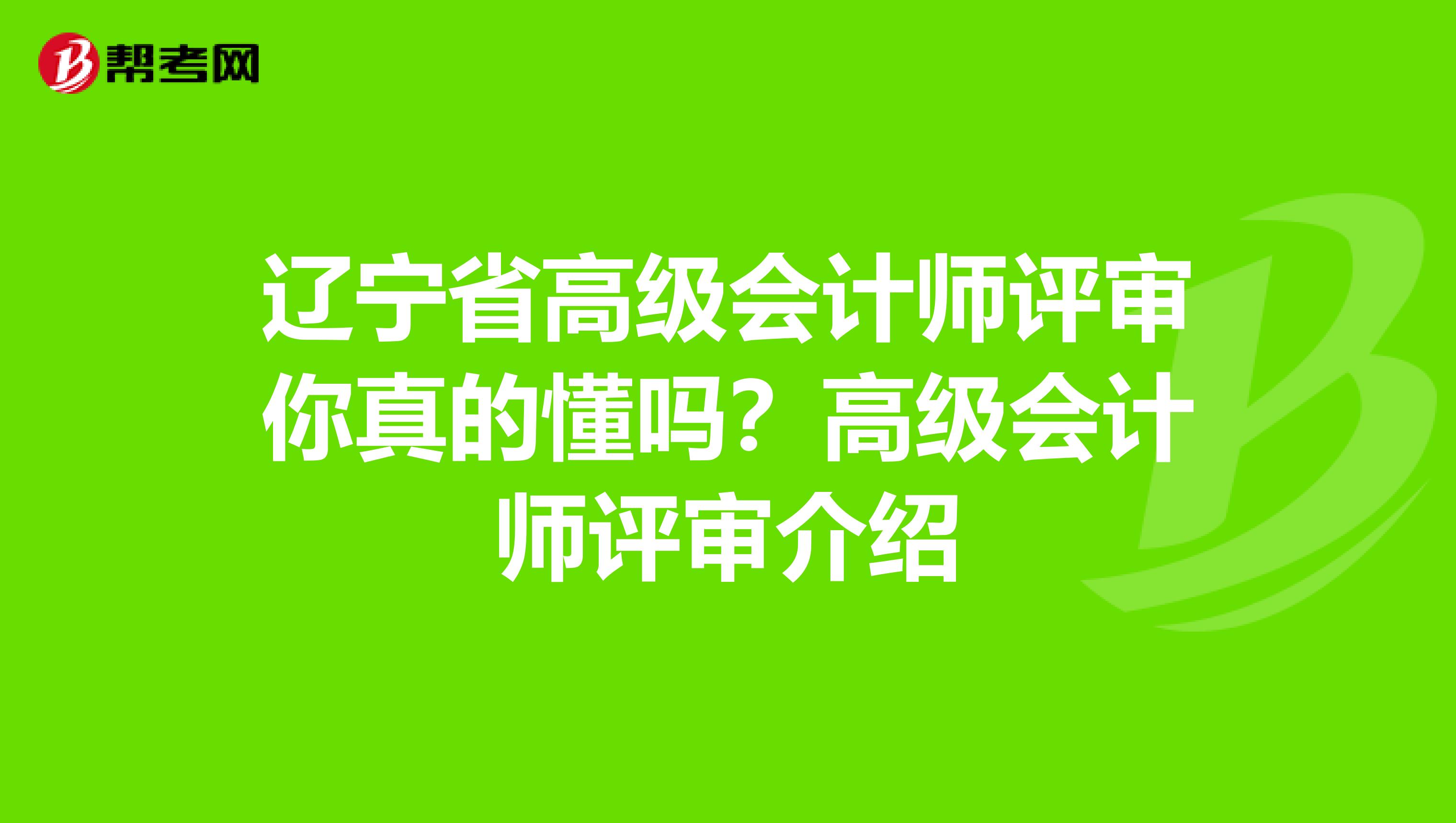 辽宁省高级会计师评审你真的懂吗？高级会计师评审介绍