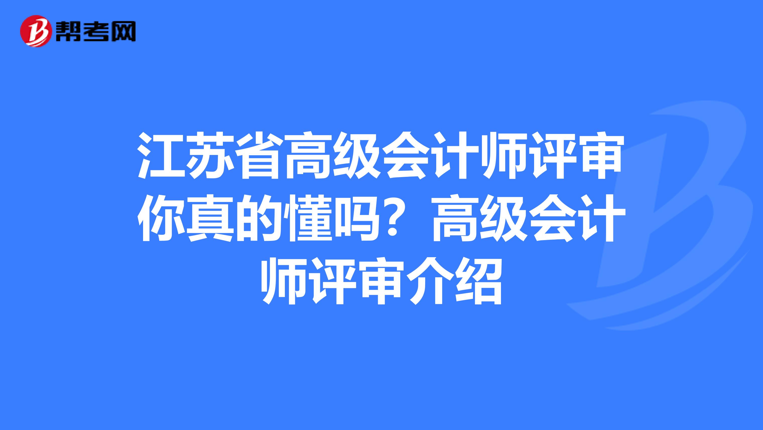 江苏省高级会计师评审你真的懂吗？高级会计师评审介绍
