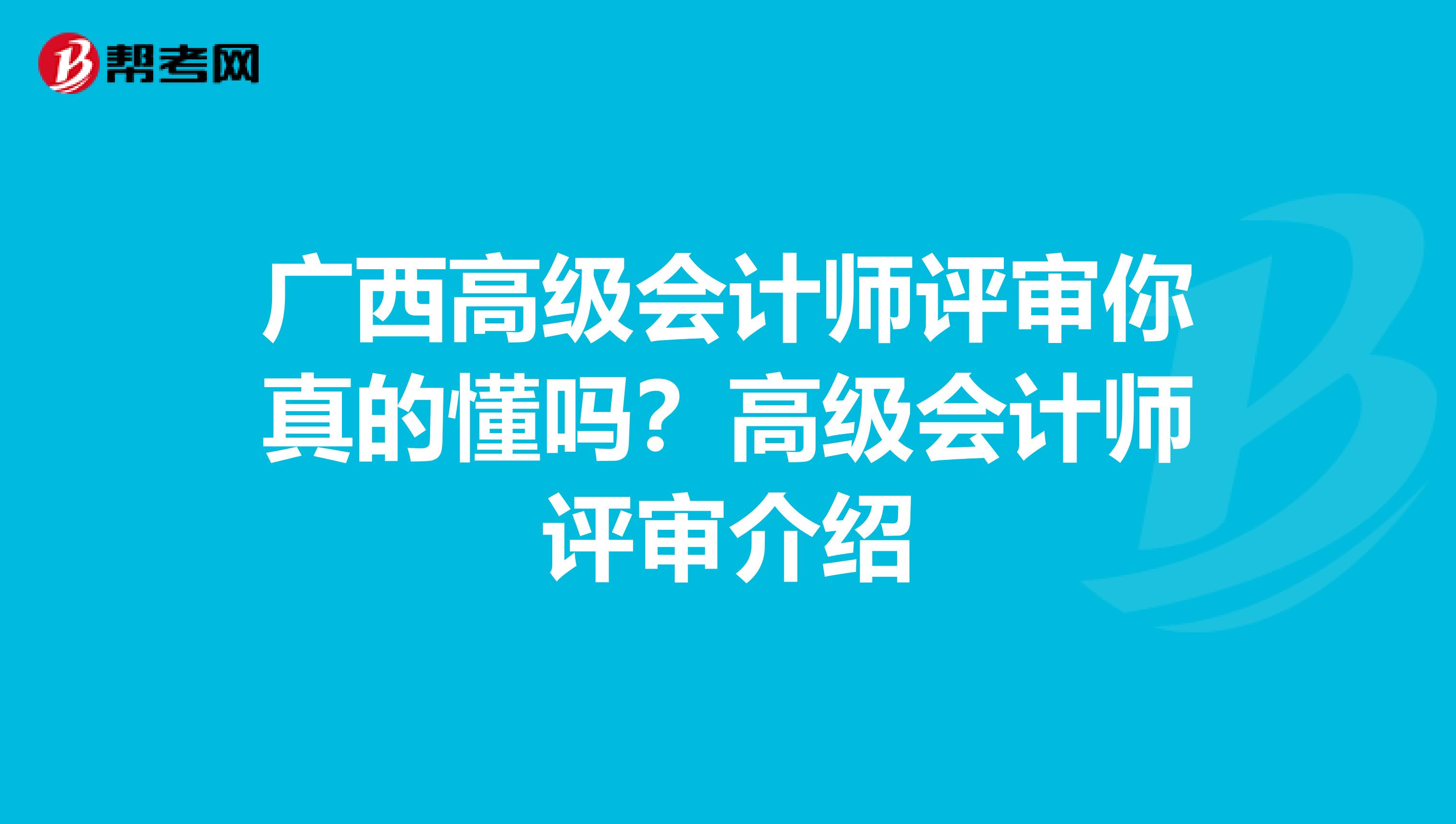 广西高级会计师评审你真的懂吗？高级会计师评审介绍