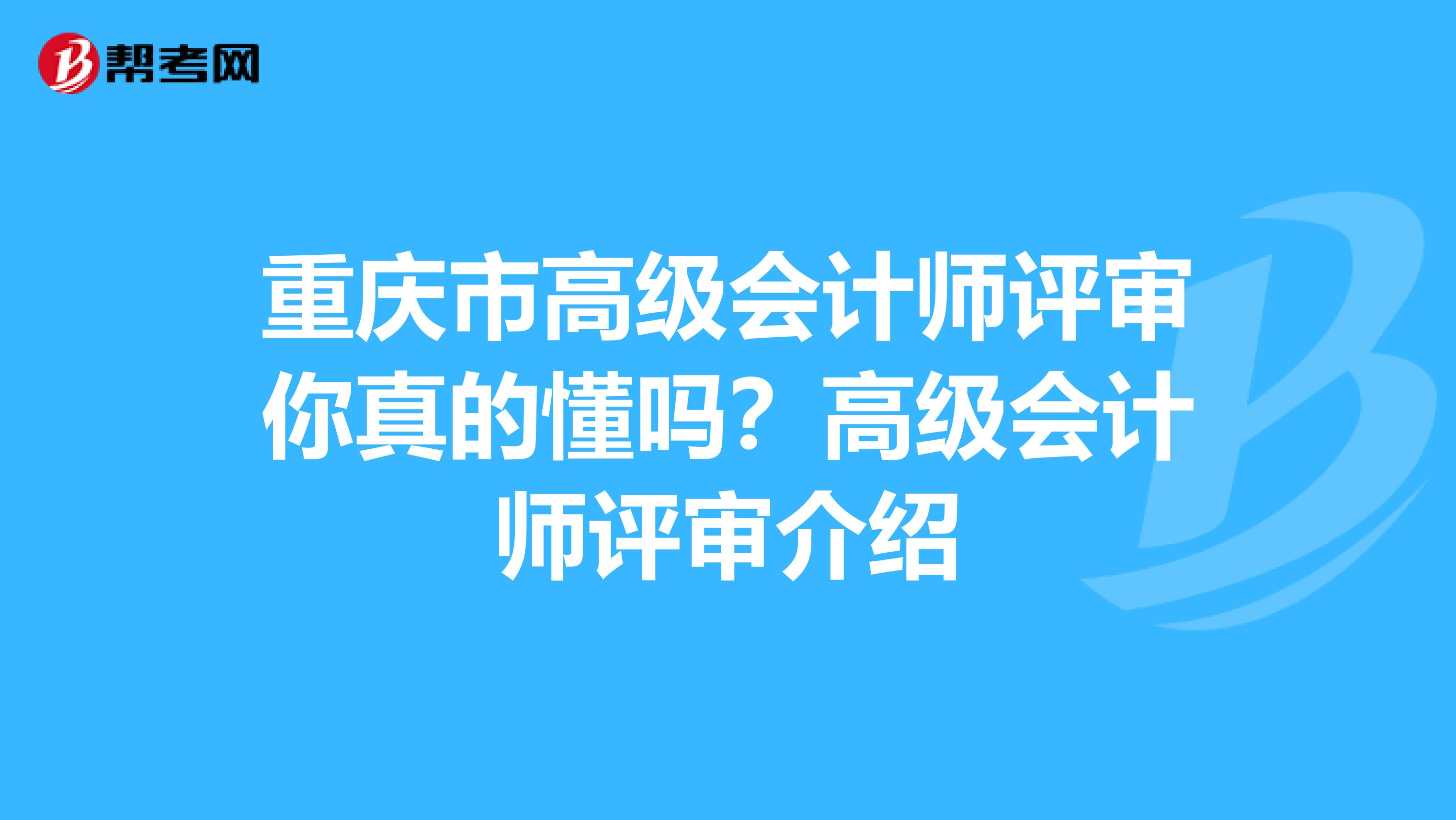 重庆市高级会计师评审你真的懂吗？高级会计师评审介绍