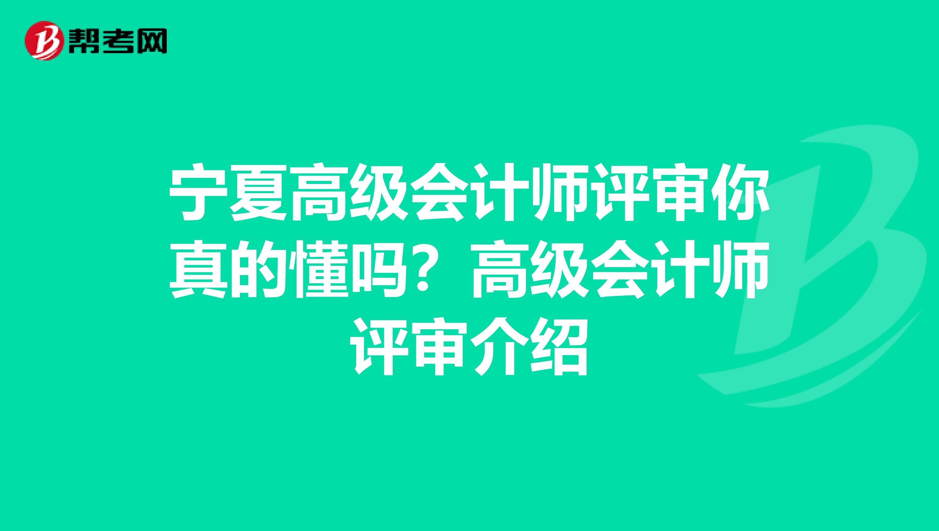 宁夏高级会计师评审你真的懂吗？高级会计师评审介绍