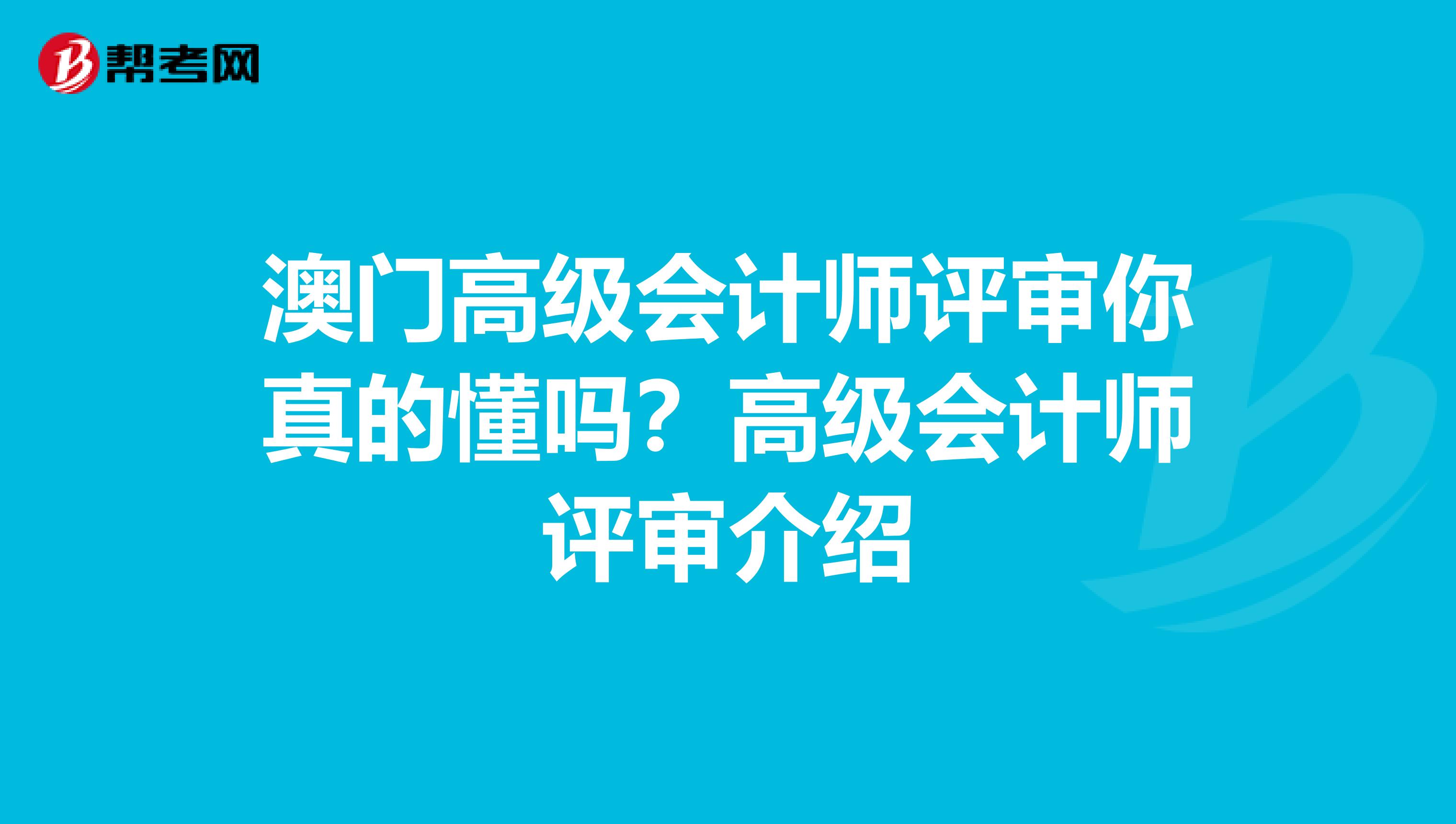 澳门高级会计师评审你真的懂吗？高级会计师评审介绍