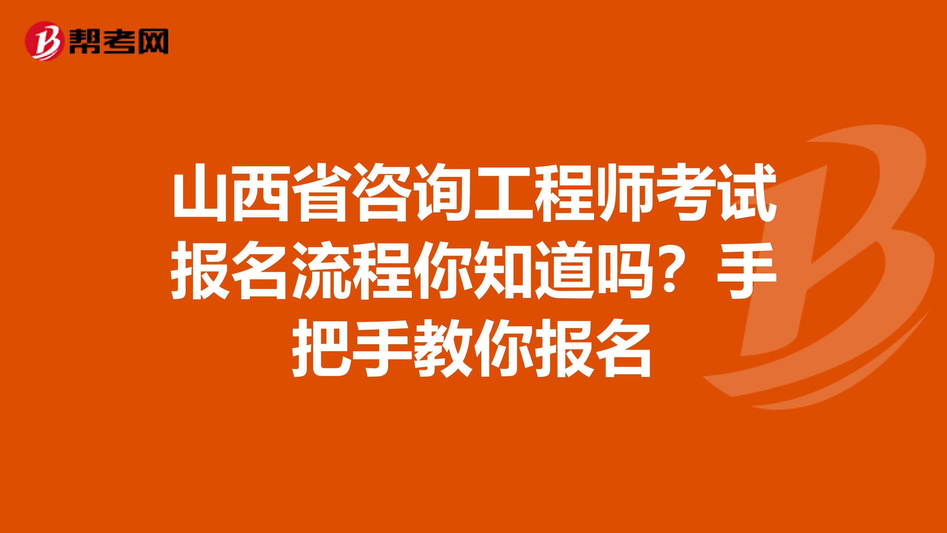 山西省咨询工程师考试报名流程你知道吗？手把手教你报名