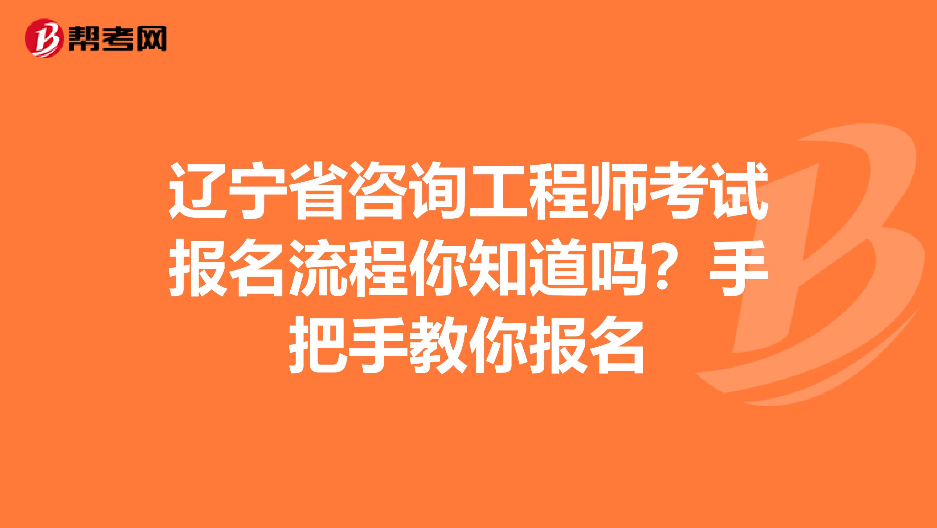 辽宁省咨询工程师考试报名流程你知道吗？手把手教你报名