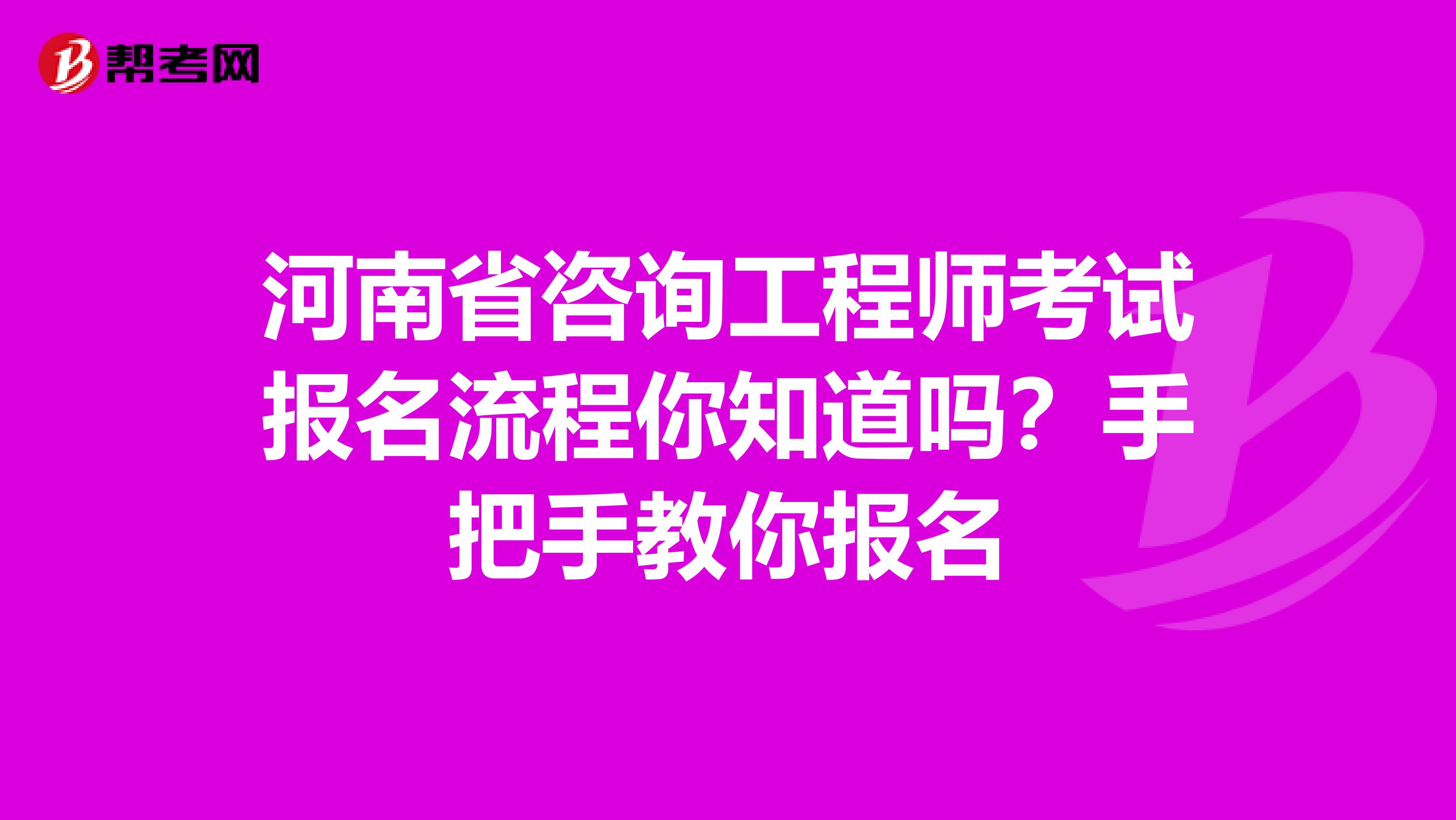 河南省咨询工程师考试报名流程你知道吗？手把手教你报名
