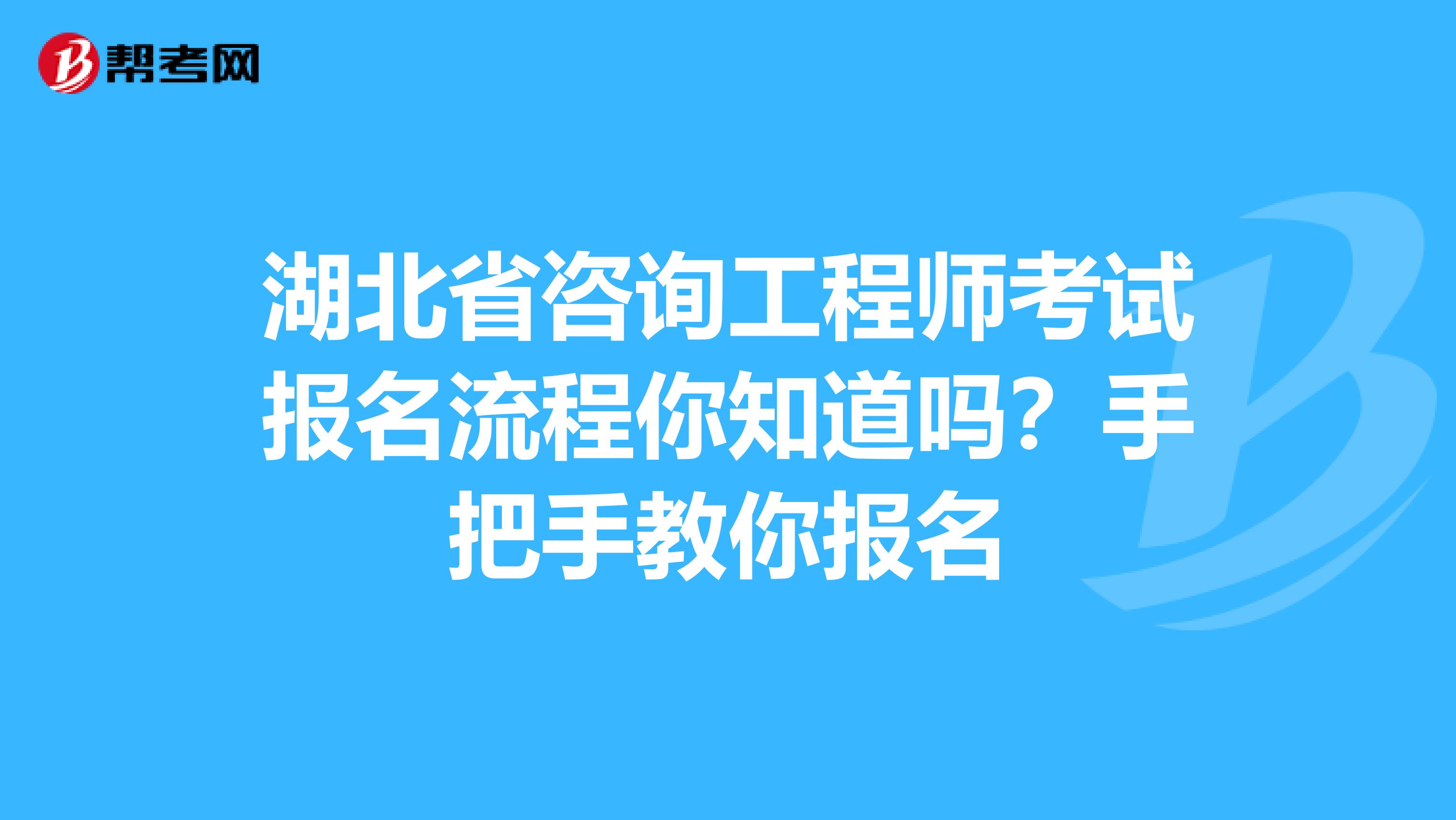 湖北省咨询工程师考试报名流程你知道吗？手把手教你报名