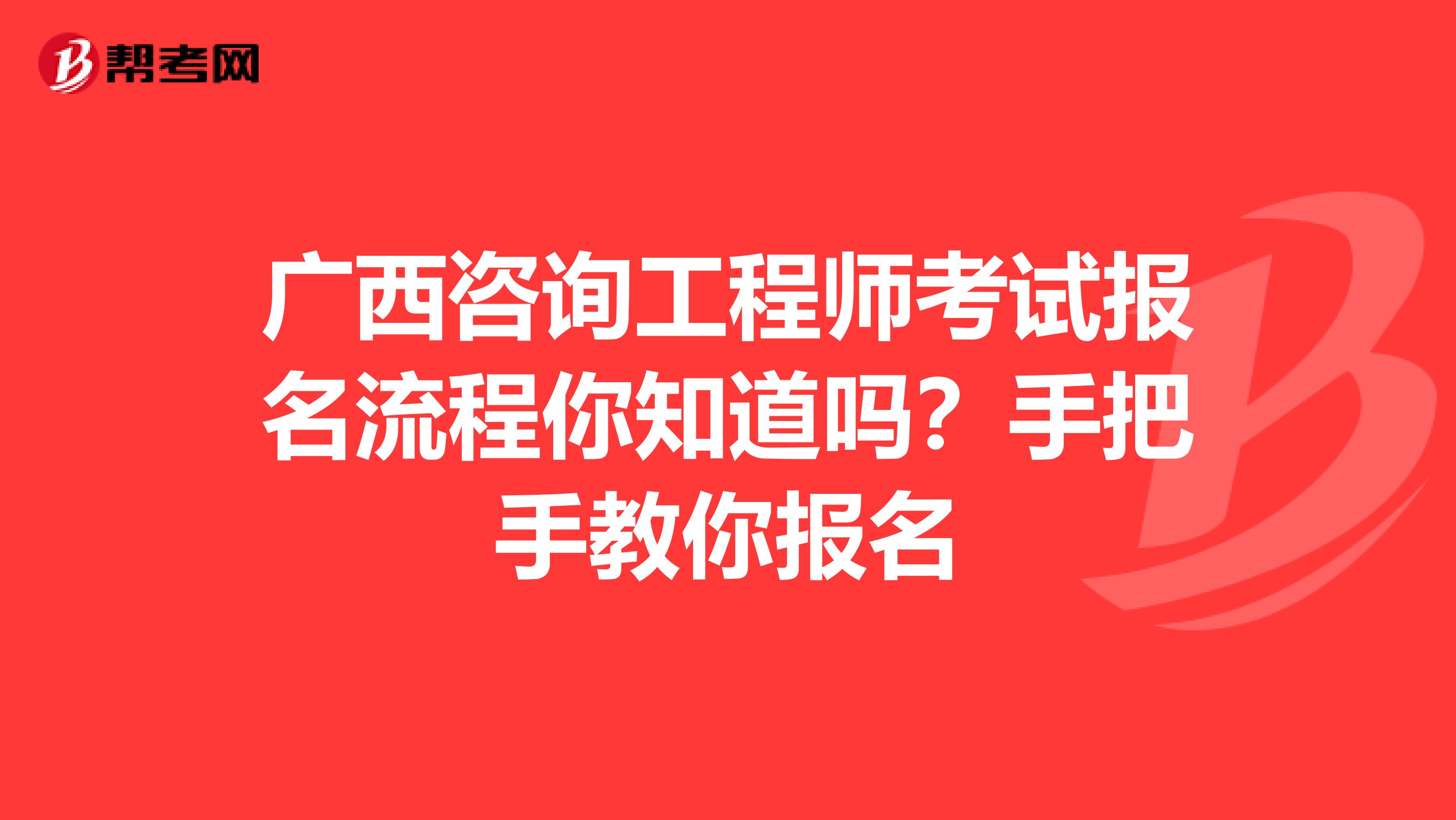 广西咨询工程师考试报名流程你知道吗？手把手教你报名