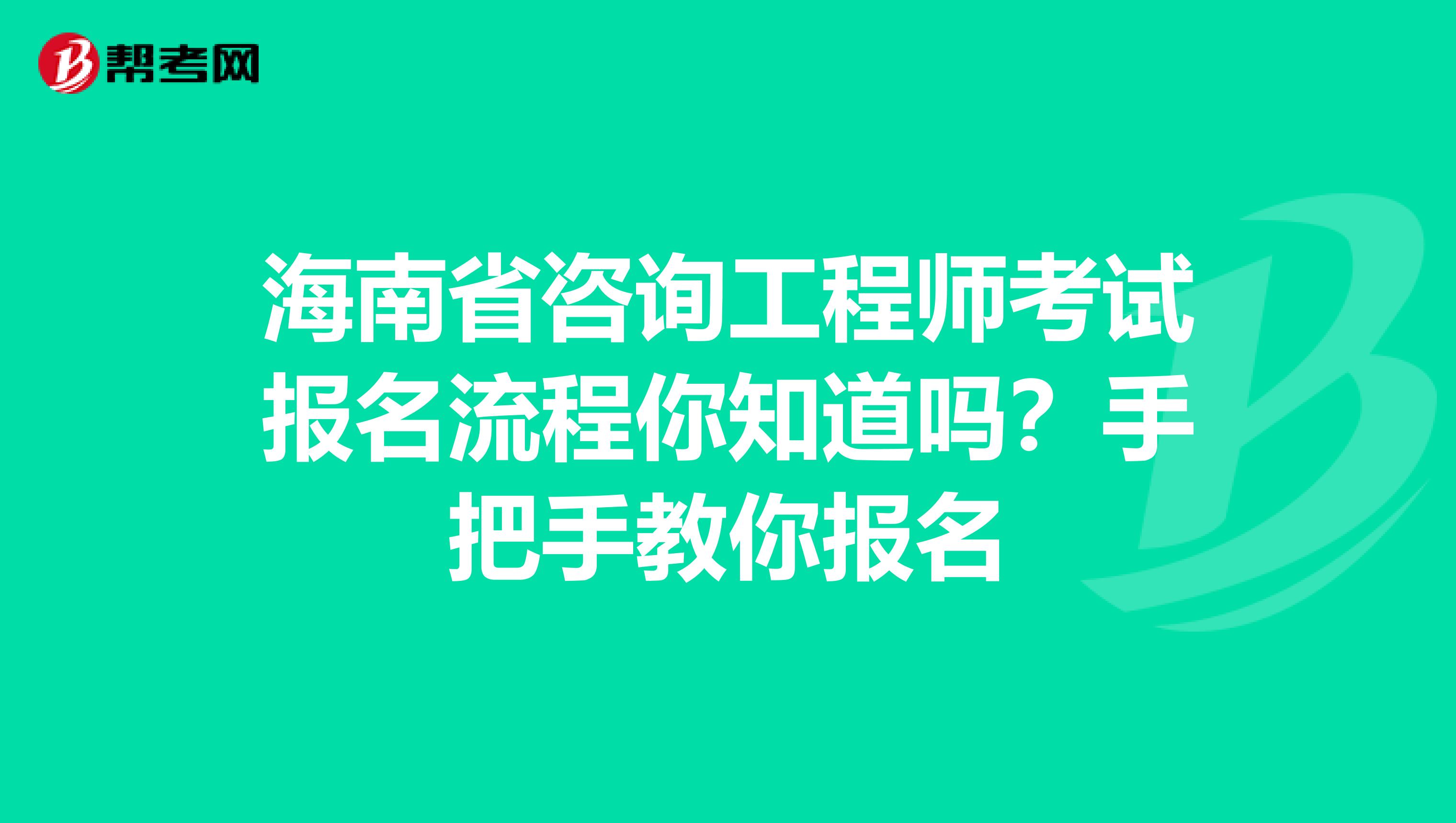 海南省咨询工程师考试报名流程你知道吗？手把手教你报名