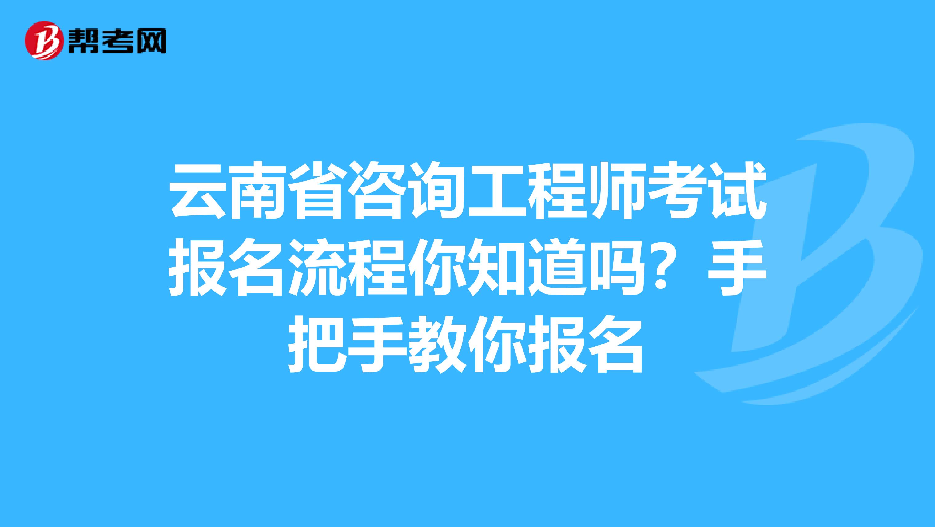 云南省咨询工程师考试报名流程你知道吗？手把手教你报名
