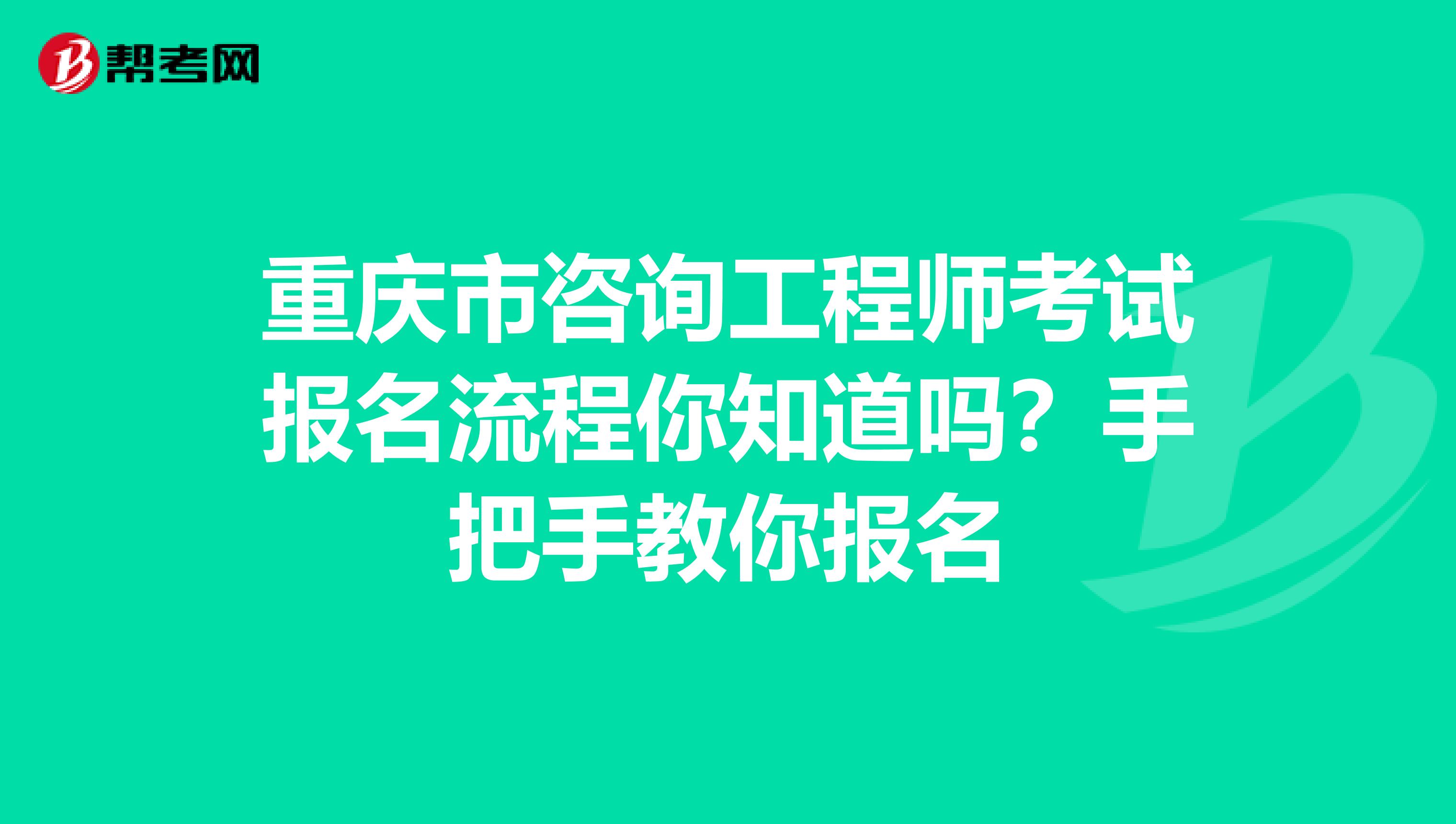 重庆市咨询工程师考试报名流程你知道吗？手把手教你报名