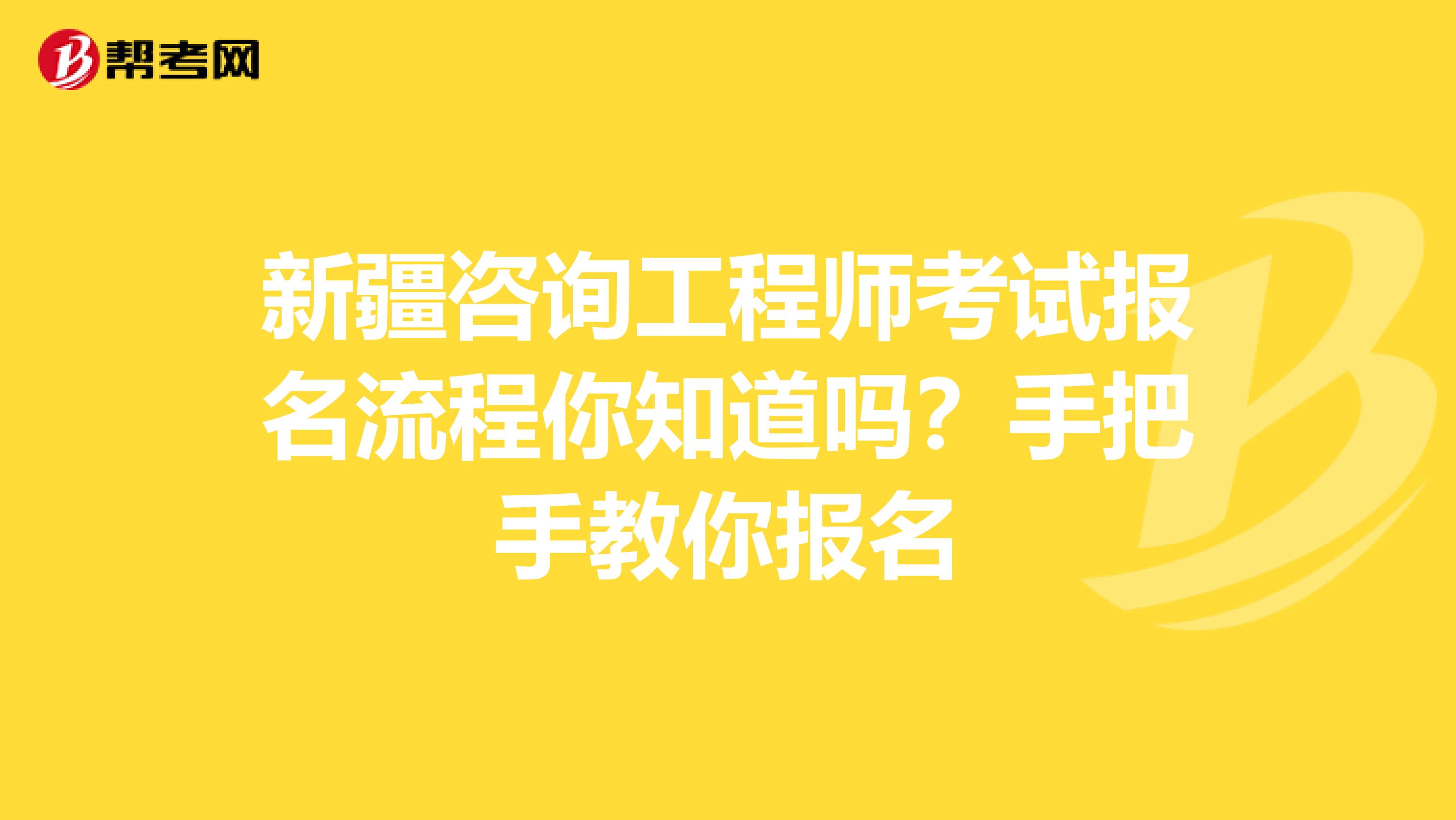 新疆咨询工程师考试报名流程你知道吗？手把手教你报名