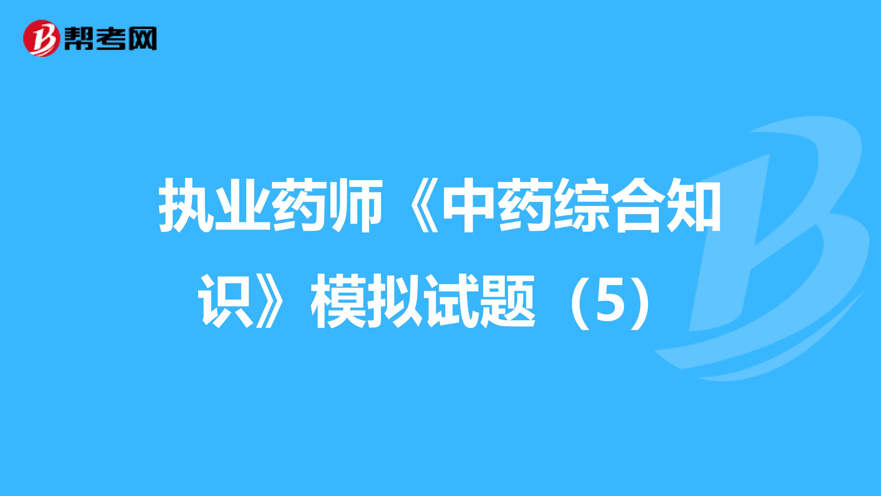 执业药师《中药综合知识》模拟试题（5）