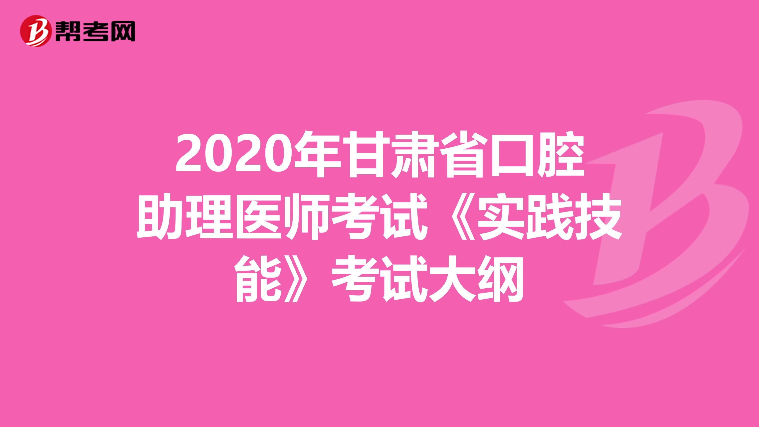 2020年甘肃省口腔助理医师考试《实践技能》考试大纲