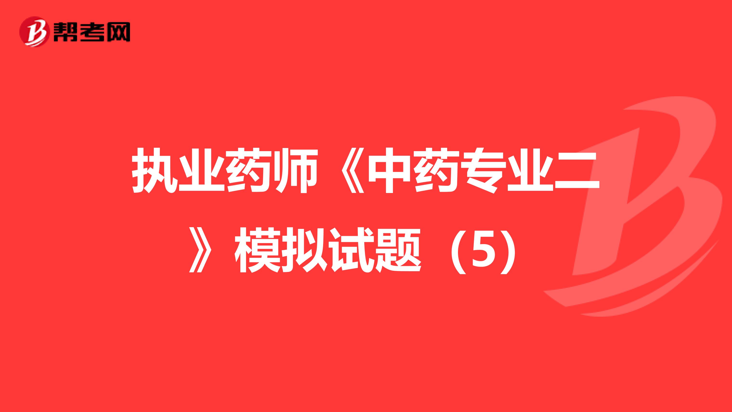执业药师《中药专业二》模拟试题（5）