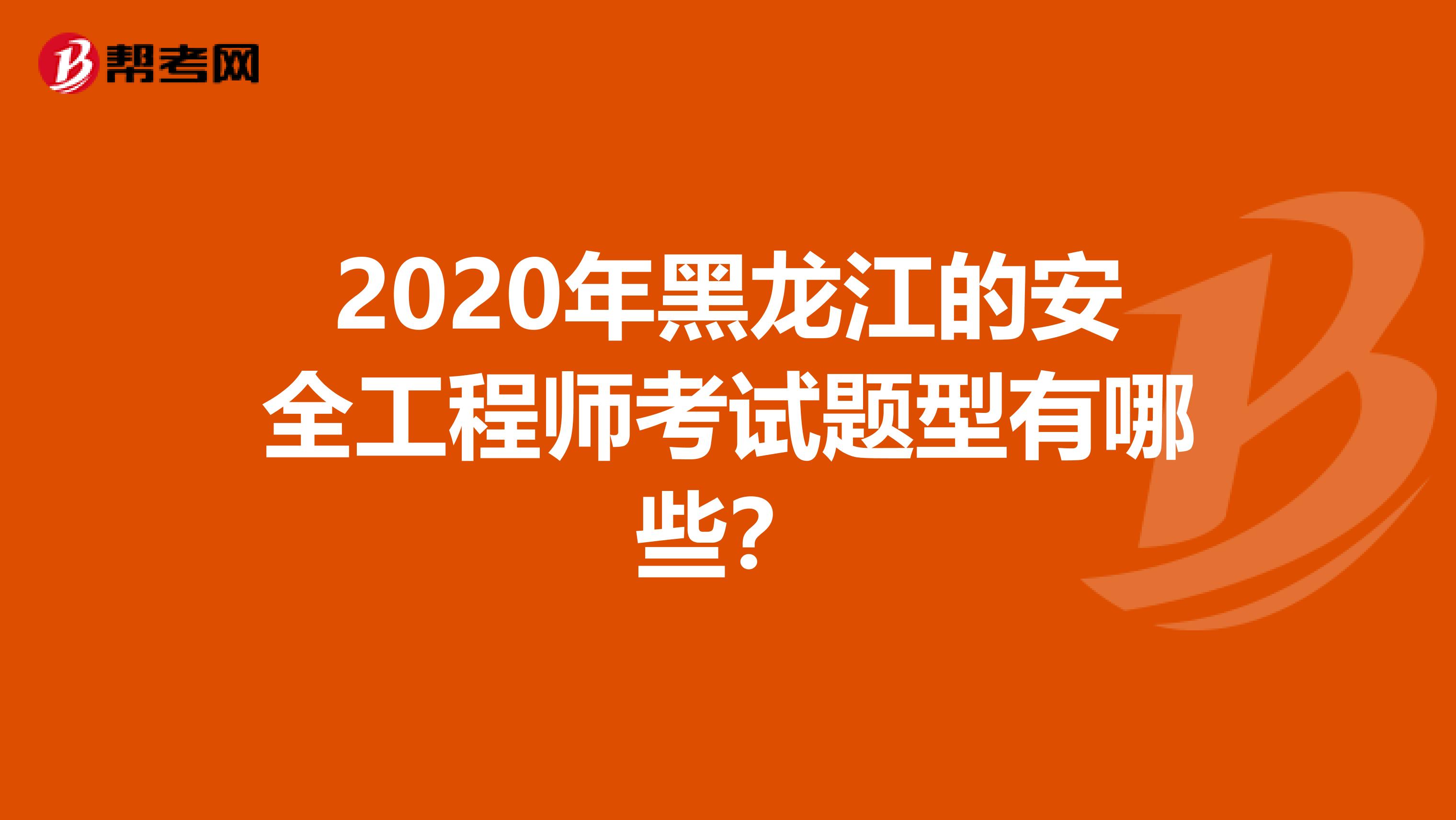 2020年黑龙江的安全工程师考试题型有哪些？