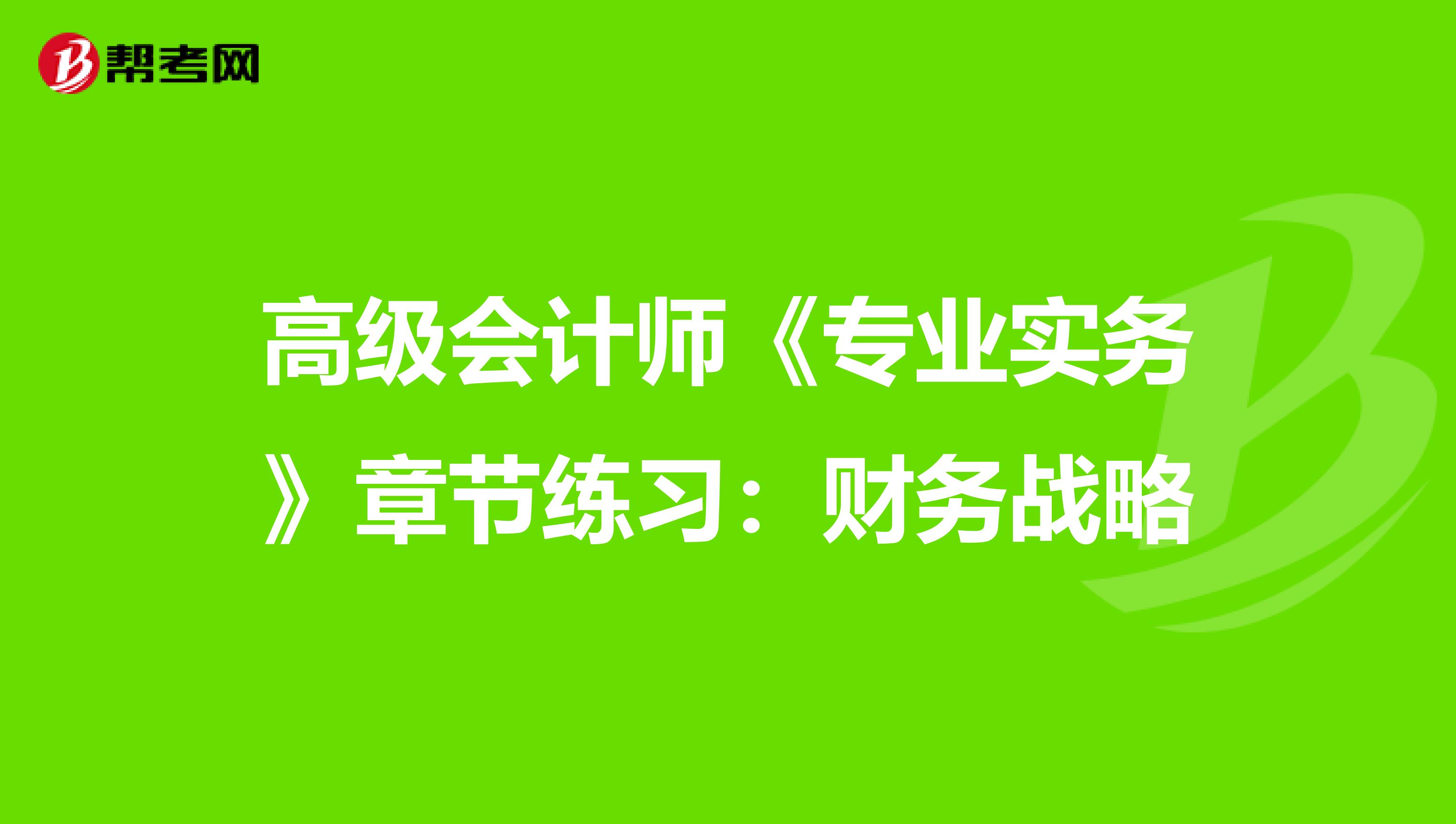 高级会计师《专业实务》章节练习：财务战略