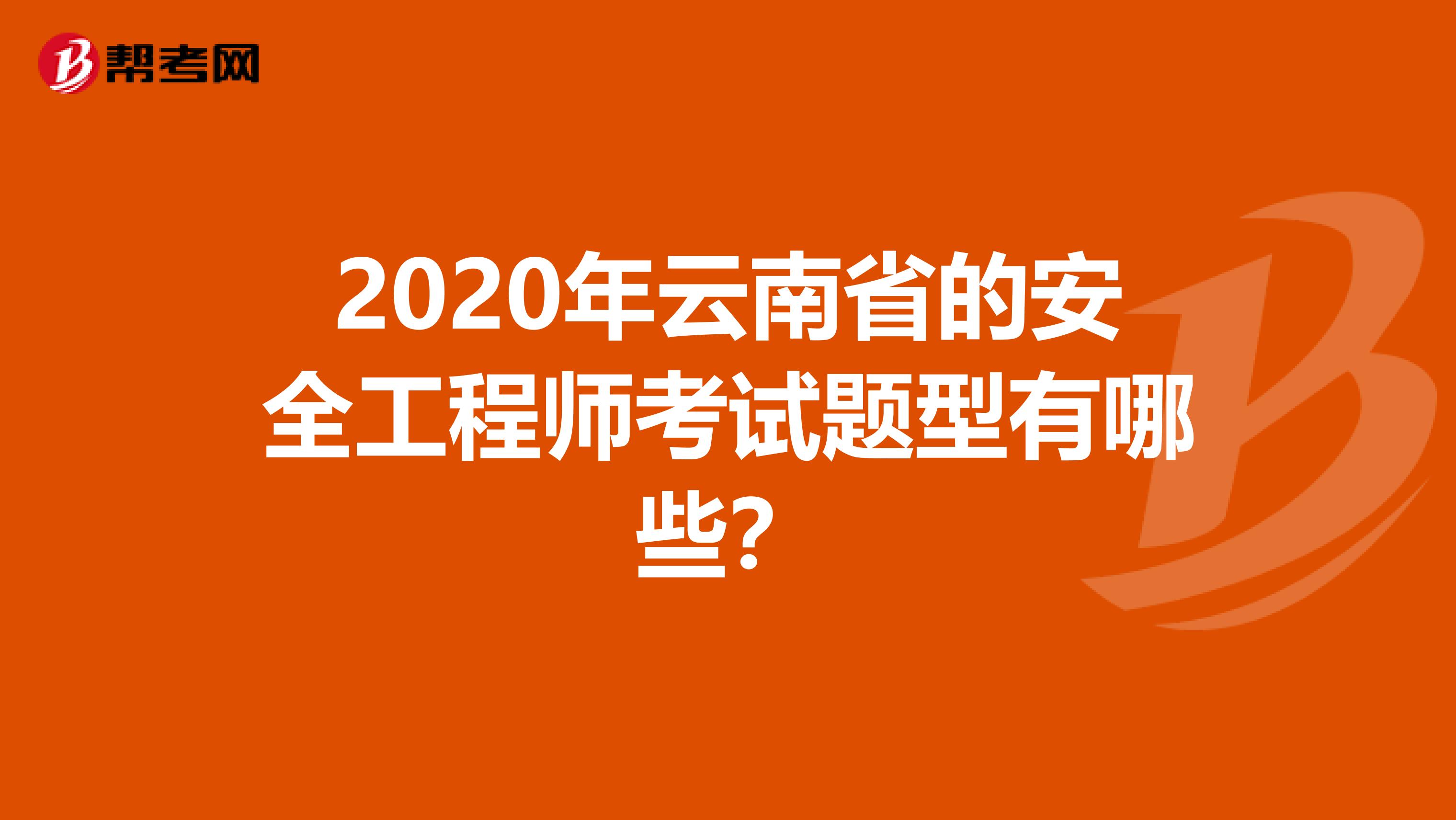 2020年云南省的安全工程师考试题型有哪些？