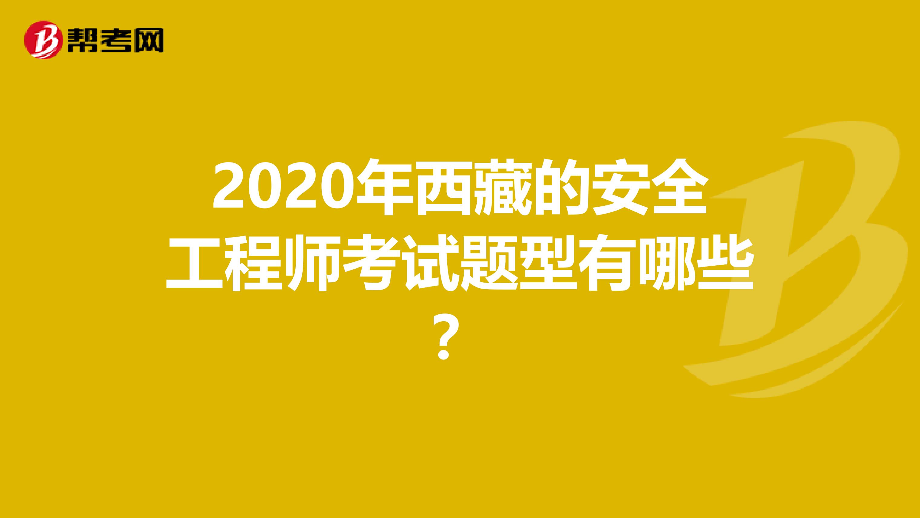 2020年西藏的安全工程师考试题型有哪些?