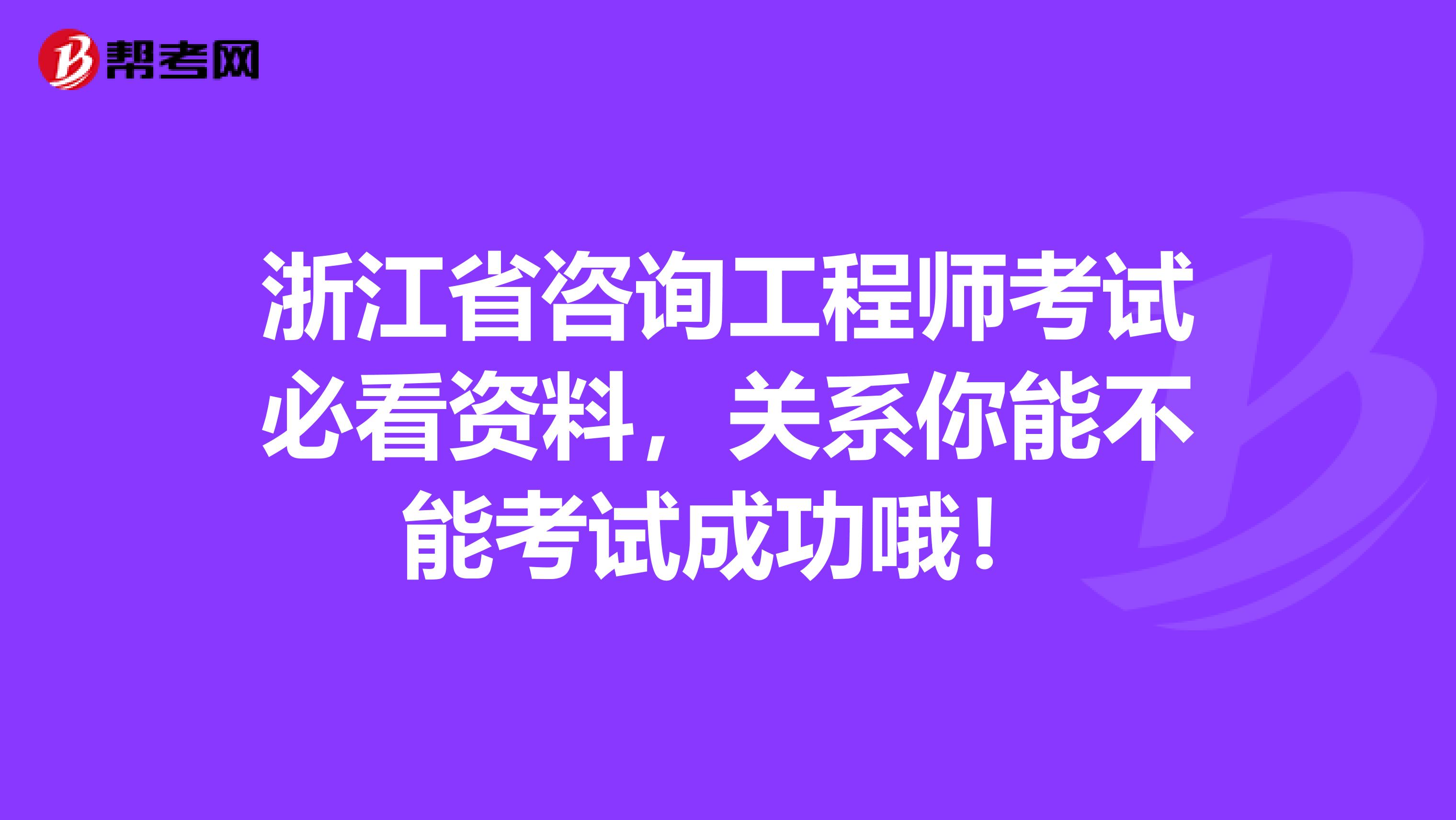 浙江省咨询工程师考试必看资料，关系你能不能考试成功哦！