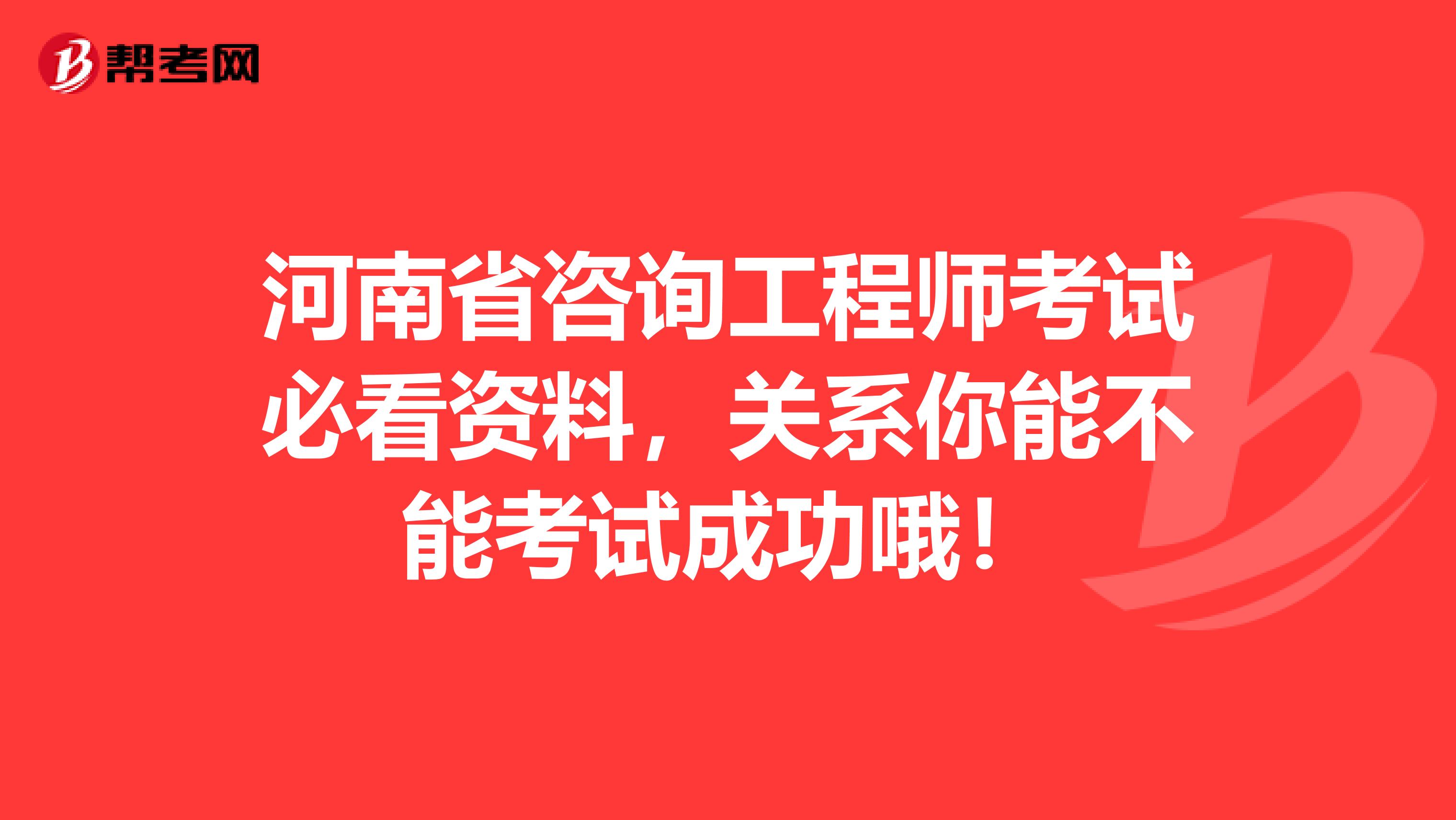 河南省咨询工程师考试必看资料，关系你能不能考试成功哦！