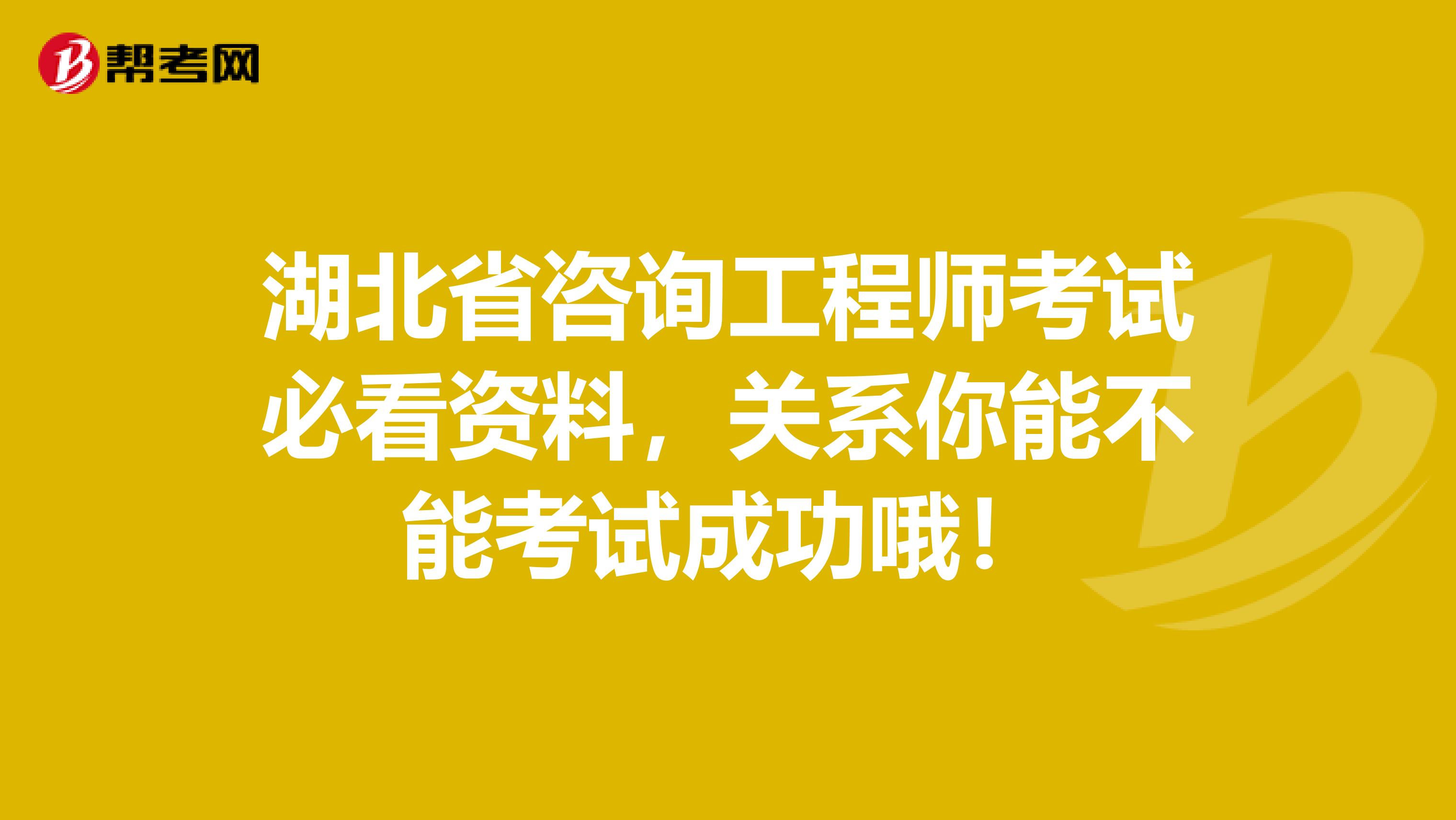 湖北省咨询工程师考试必看资料，关系你能不能考试成功哦！